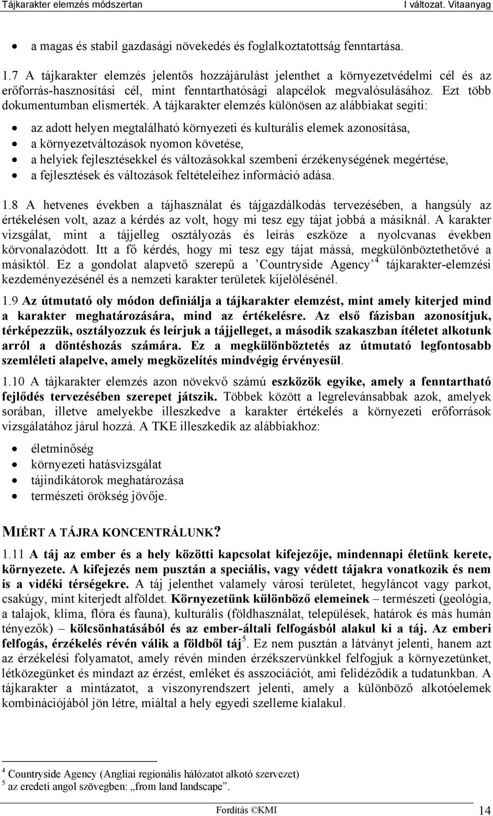 A tájkarakter elemzés különösen az alábbiakat segíti: az adott helyen megtalálható környezeti és kulturális elemek azonosítása, a környezetváltozások nyomon követése, a helyiek fejlesztésekkel és