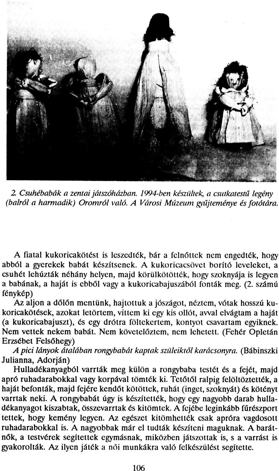 A kukoricacsövet borító leveleket, a csuhét lehúzták néhány helyen, majd körülkötötték, hogy szoknyája is legyen a babának, a haját is ebből vagy a kukoricabajuszából fonták meg. (2.