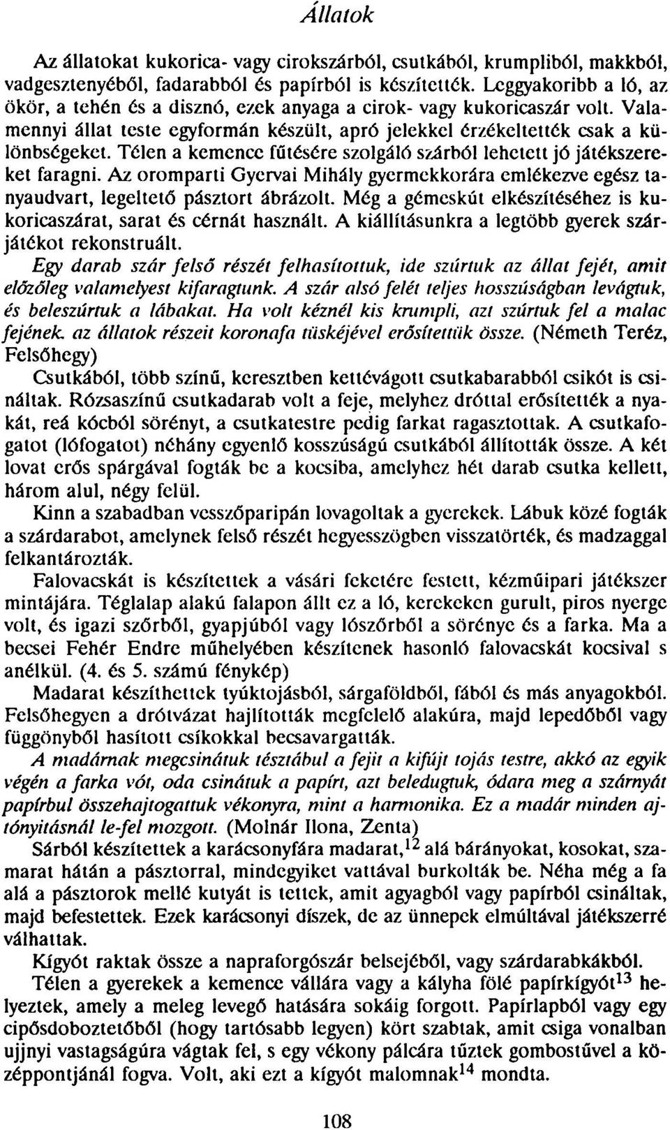 Télen a kemence fűtésére szolgáló szárból lehetett jó játékszereket faragni. Az oromparti Gyervai Mihály gyermekkorára emlékezve egész tanyaudvart, legeltető pásztort ábrázolt.