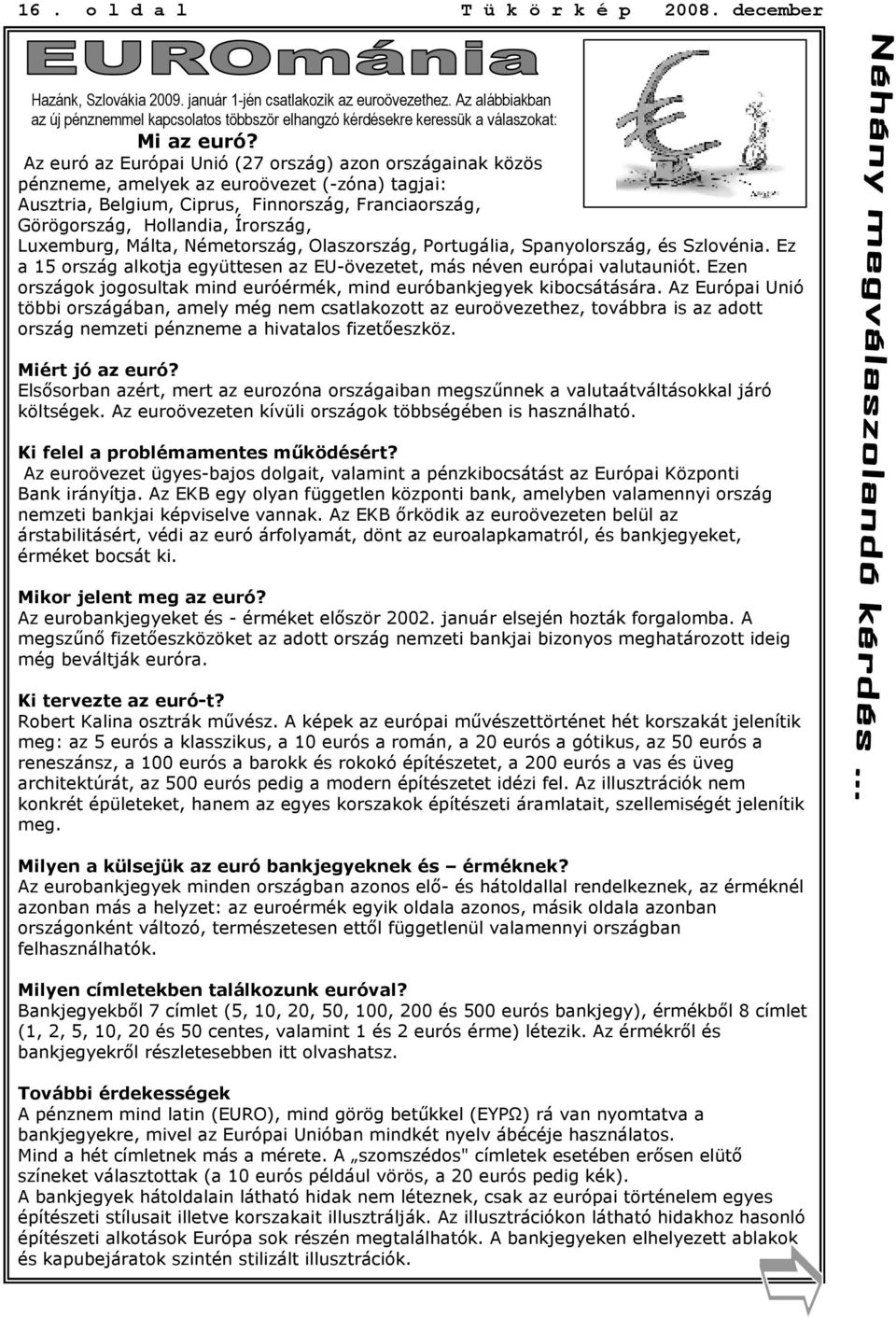 Az euró az Európai Unió (27 ország) azon országainak közös pénzneme, amelyek az euroövezet (-zóna) tagjai: Ausztria, Belgium, Ciprus, Finnország, Franciaország, Görögország, Hollandia, Írország,