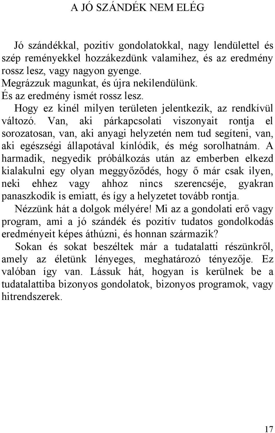 Van, aki párkapcsolati viszonyait rontja el sorozatosan, van, aki anyagi helyzetén nem tud segíteni, van, aki egészségi állapotával kínlódik, és még sorolhatnám.