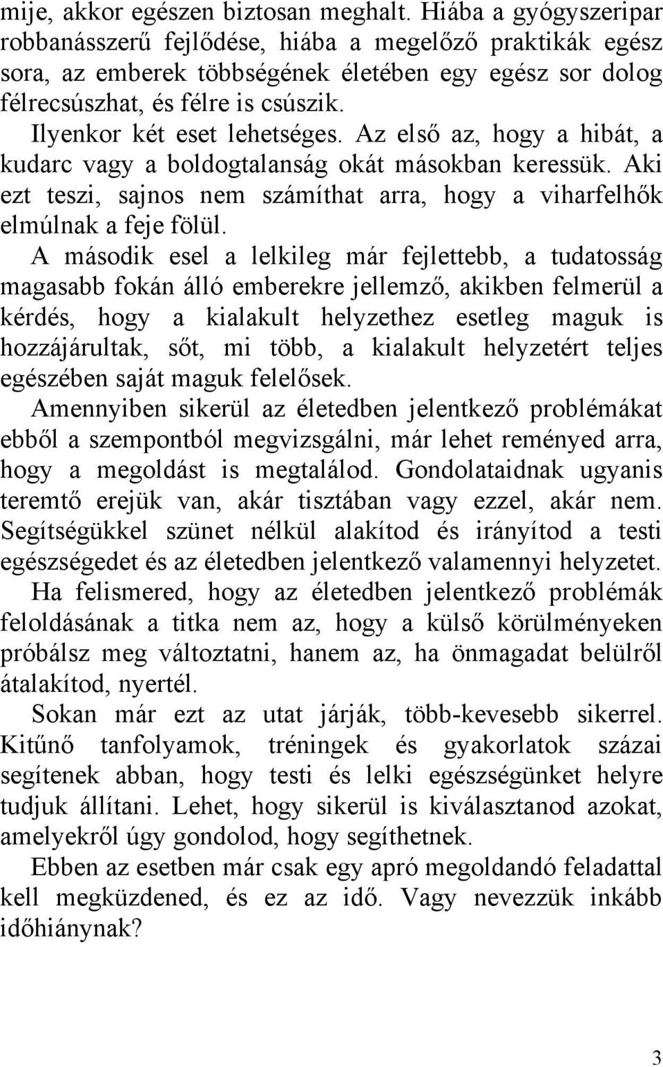 Ilyenkor két eset lehetséges. Az első az, hogy a hibát, a kudarc vagy a boldogtalanság okát másokban keressük. Aki ezt teszi, sajnos nem számíthat arra, hogy a viharfelhők elmúlnak a feje fölül.