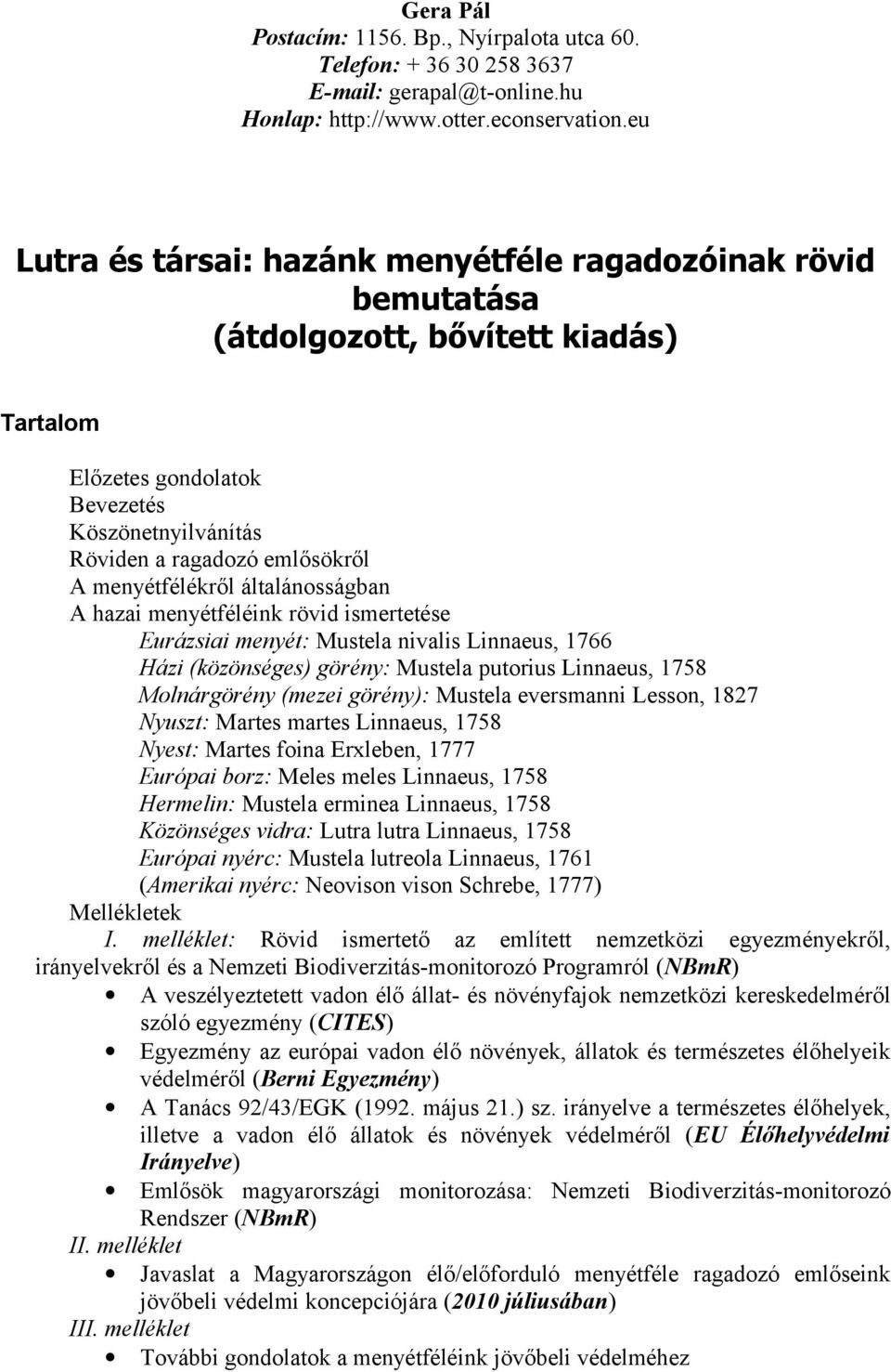 menyétfélékről általánosságban A hazai menyétféléink rövid ismertetése Eurázsiai menyét: Mustela nivalis Linnaeus, 1766 Házi (közönséges) görény: Mustela putorius Linnaeus, 1758 Molnárgörény (mezei