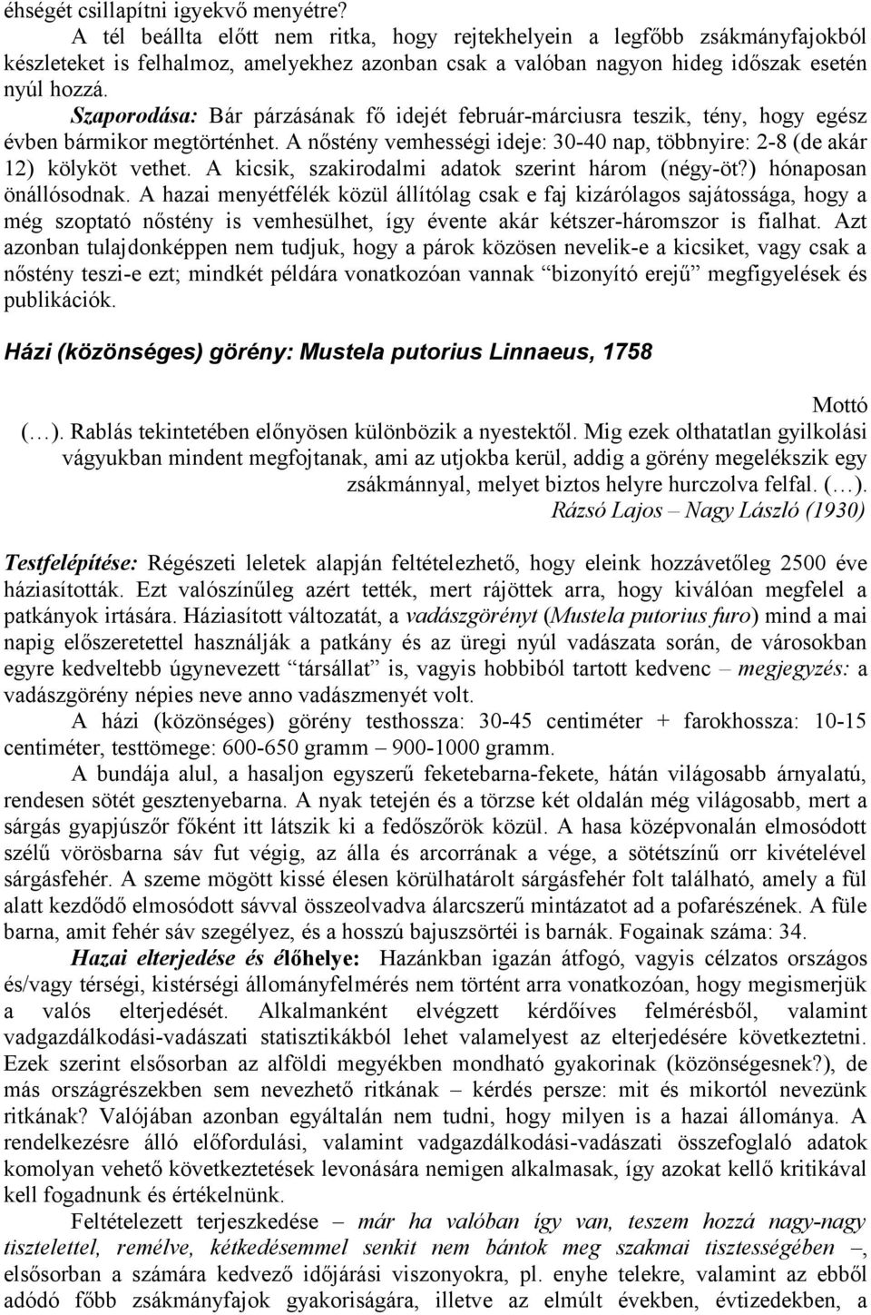 Szaporodása: Bár párzásának fő idejét február-márciusra teszik, tény, hogy egész évben bármikor megtörténhet. A nőstény vemhességi ideje: 30-40 nap, többnyire: 2-8 (de akár 12) kölyköt vethet.