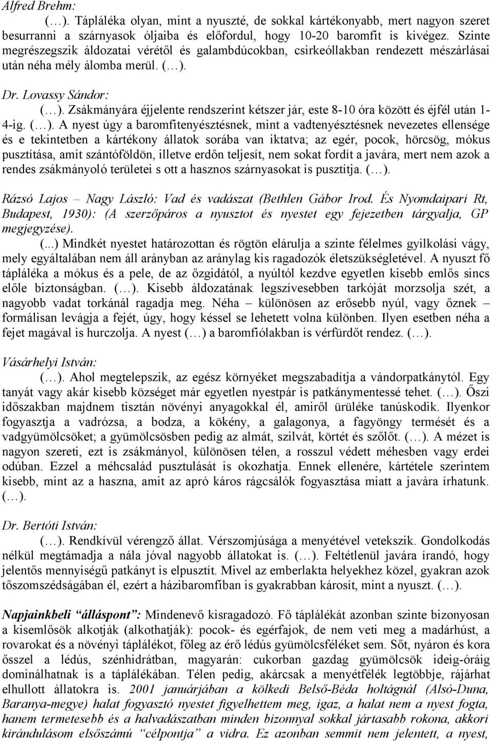 Zsákmányára éjjelente rendszerint kétszer jár, este 8-10 óra között és éjfél után 1-4-ig. ( ).