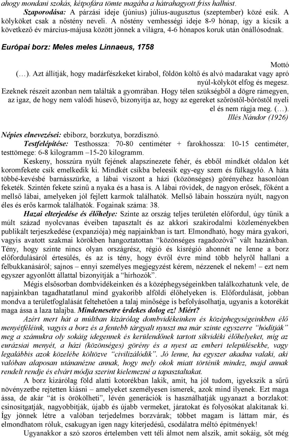 Azt állítják, hogy madárfészkeket kirabol, földön költő és alvó madarakat vagy apró nyúl-kölyköt elfog és megesz. Ezeknek részeit azonban nem találták a gyomrában.