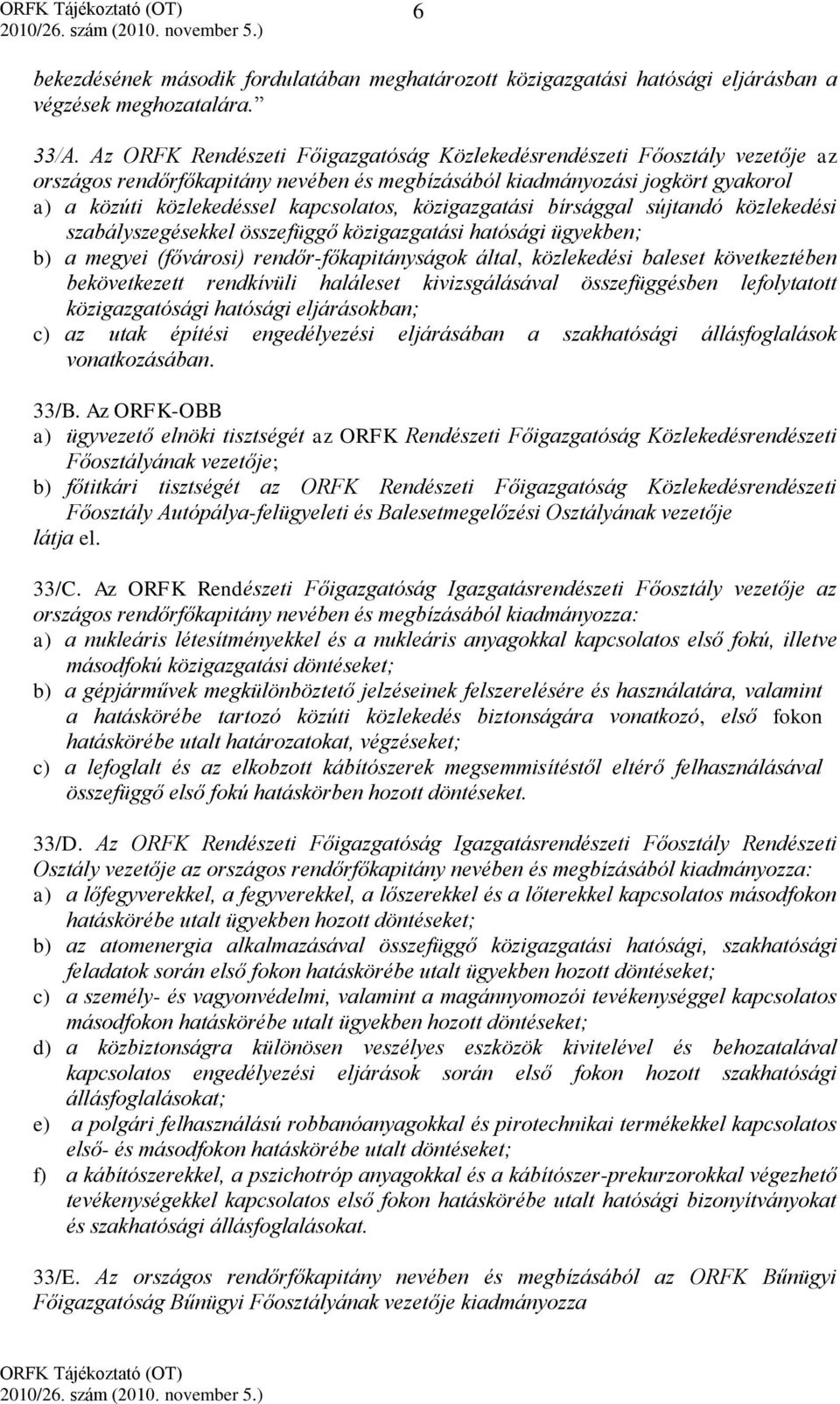 közigazgatási bírsággal sújtandó közlekedési szabályszegésekkel összefüggő közigazgatási hatósági ügyekben; b) a megyei (fővárosi) rendőr-főkapitányságok által, közlekedési baleset következtében