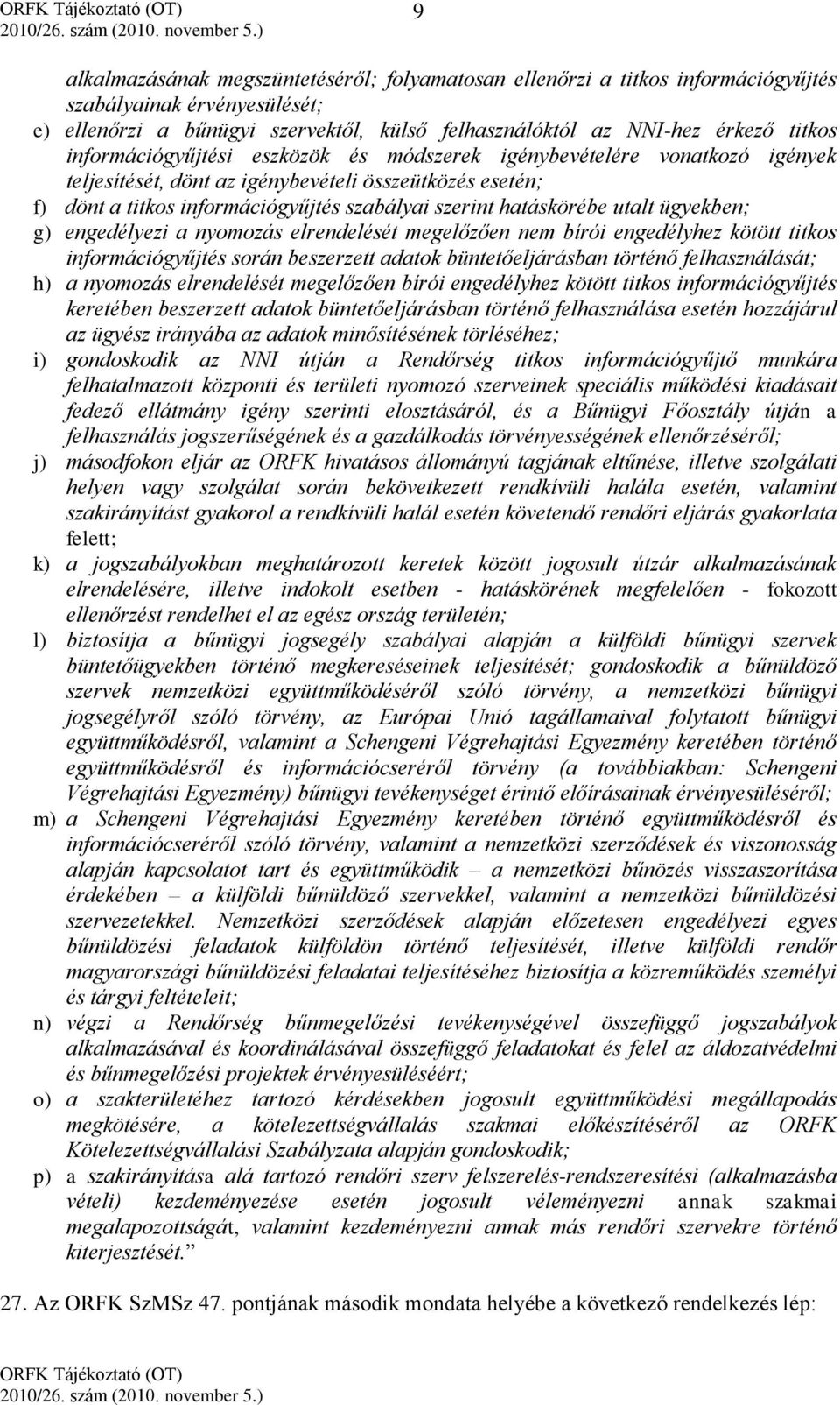 utalt ügyekben; g) engedélyezi a nyomozás elrendelését megelőzően nem bírói engedélyhez kötött titkos információgyűjtés során beszerzett adatok büntetőeljárásban történő felhasználását; h) a nyomozás