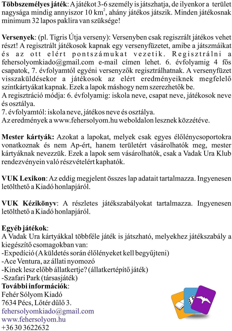 Regisztrálni a fehersolyomkiado@gmail.com e-mail címen lehet. 6. évfolyamig 4 fős csapatok, 7. évfolyamtól egyéni versenyzők regisztrálhatnak.