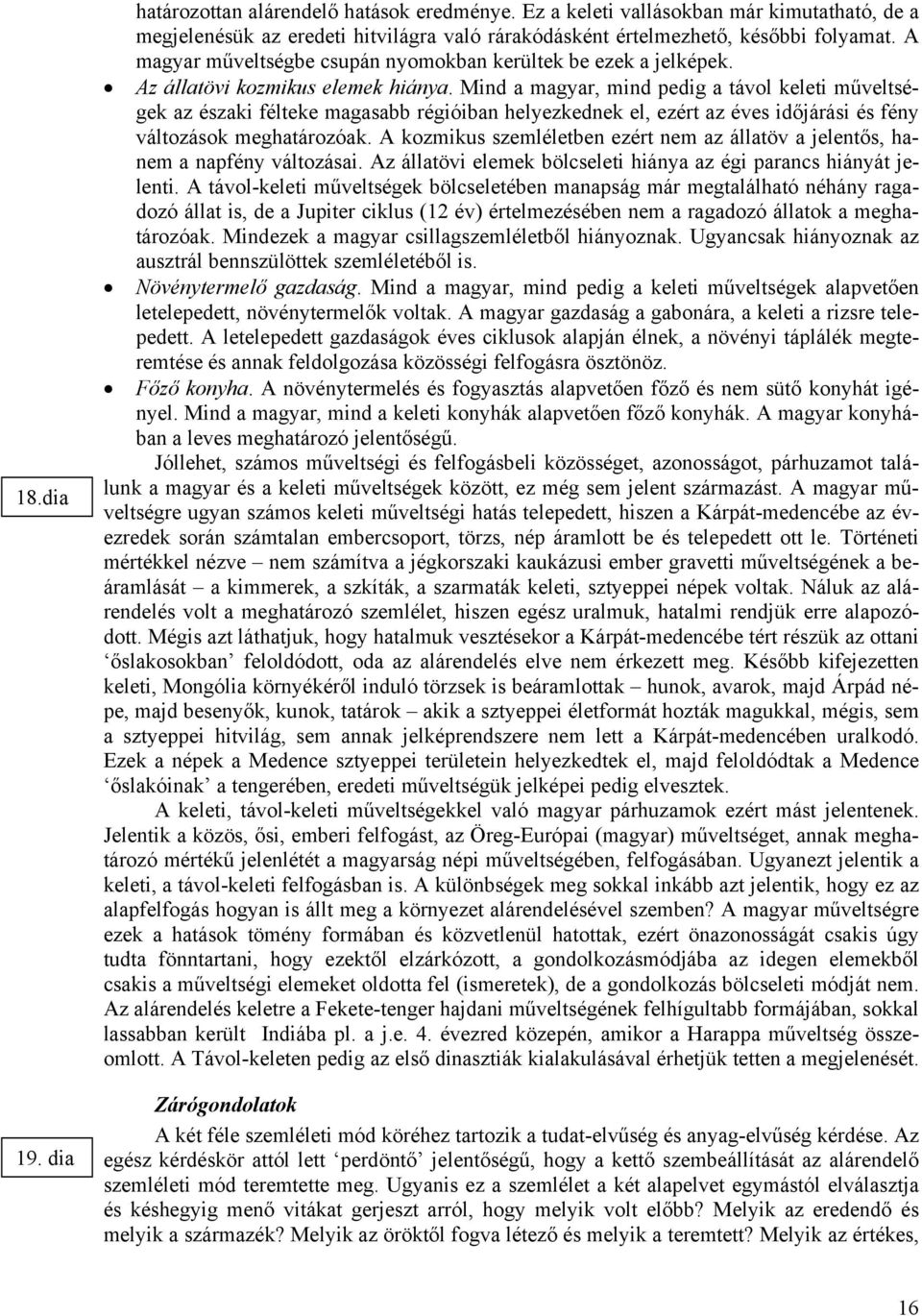 Mind a magyar, mind pedig a távol keleti műveltségek az északi félteke magasabb régióiban helyezkednek el, ezért az éves időjárási és fény változások meghatározóak.