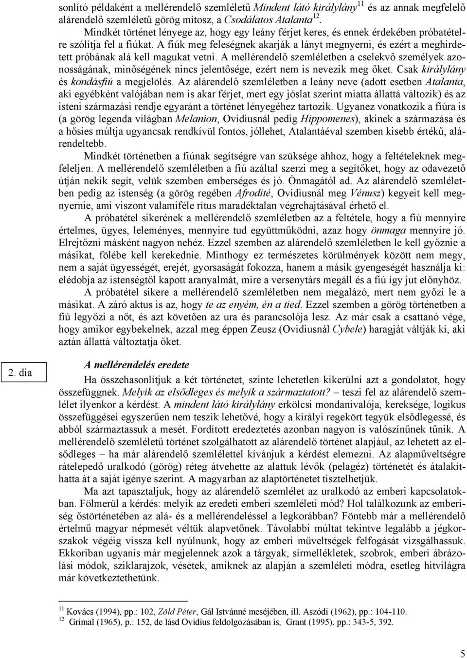 A fiúk meg feleségnek akarják a lányt megnyerni, és ezért a meghirdetett próbának alá kell magukat vetni.