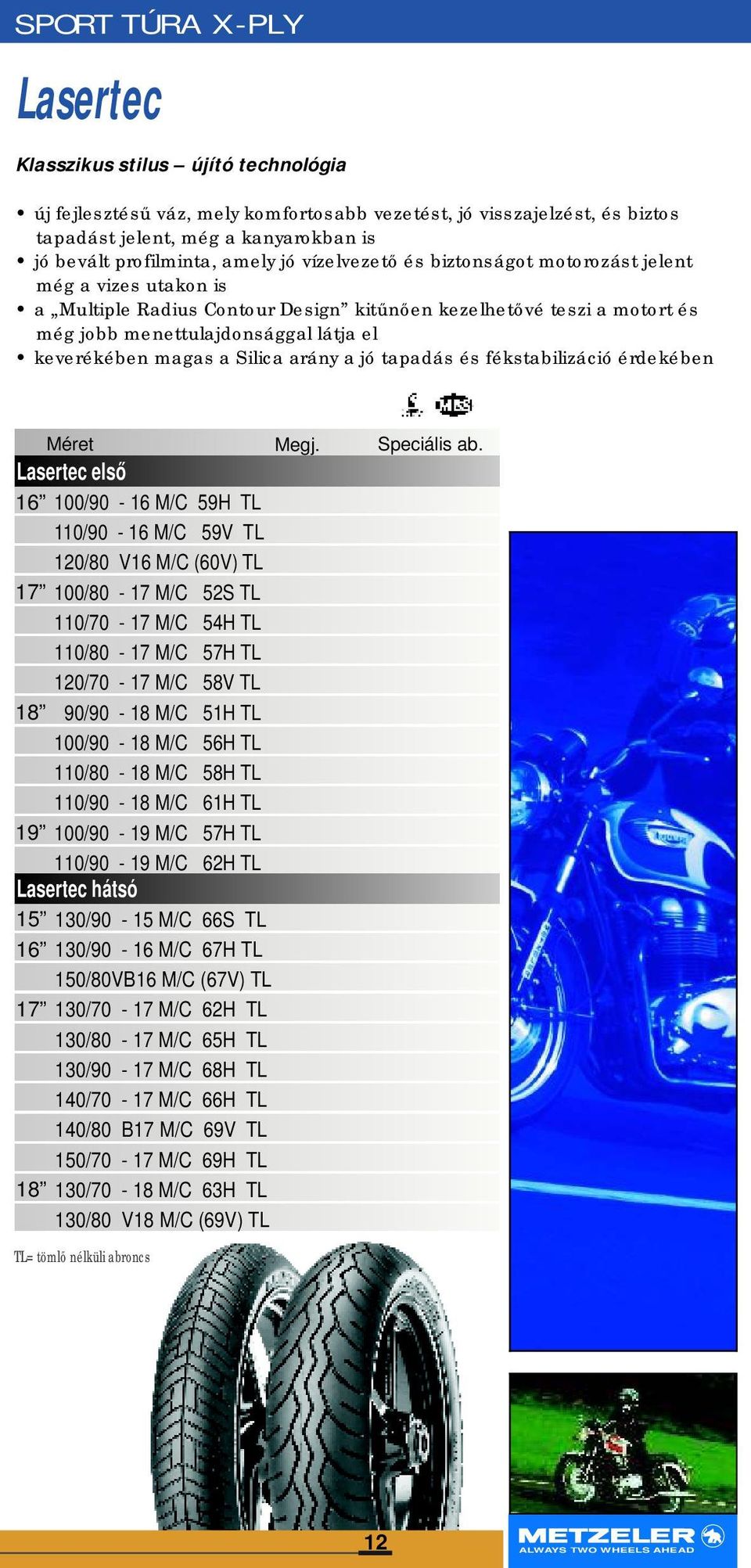 magas a Silica arány a jó tapadás és fékstabilizáció érdekében Lasertec első 16 100/90-16 M/C 59H TL 110/90-16 M/C 59V TL 120/80 V16 M/C (60V) TL 17 100/80-17 M/C 52S TL 110/70-17 M/C 54H TL