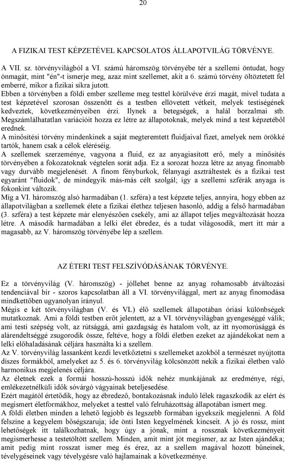 Ebben a törvényben a földi ember szelleme meg testtel körülvéve érzi magát, mivel tudata a test képzetével szorosan összenőtt és a testben ellövetett vétkeit, melyek testiségének kedveztek,