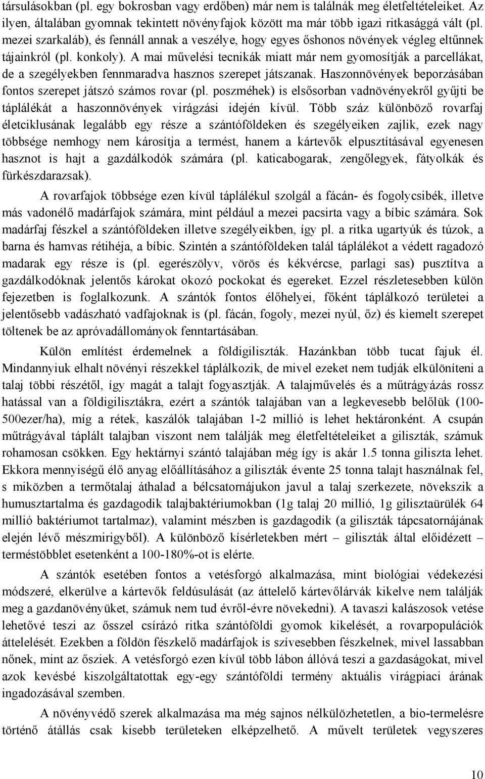 A mai művelési tecnikák miatt már nem gyomosítják a parcellákat, de a szegélyekben fennmaradva hasznos szerepet játszanak. Haszonnövények beporzásában fontos szerepet játszó számos rovar (pl.