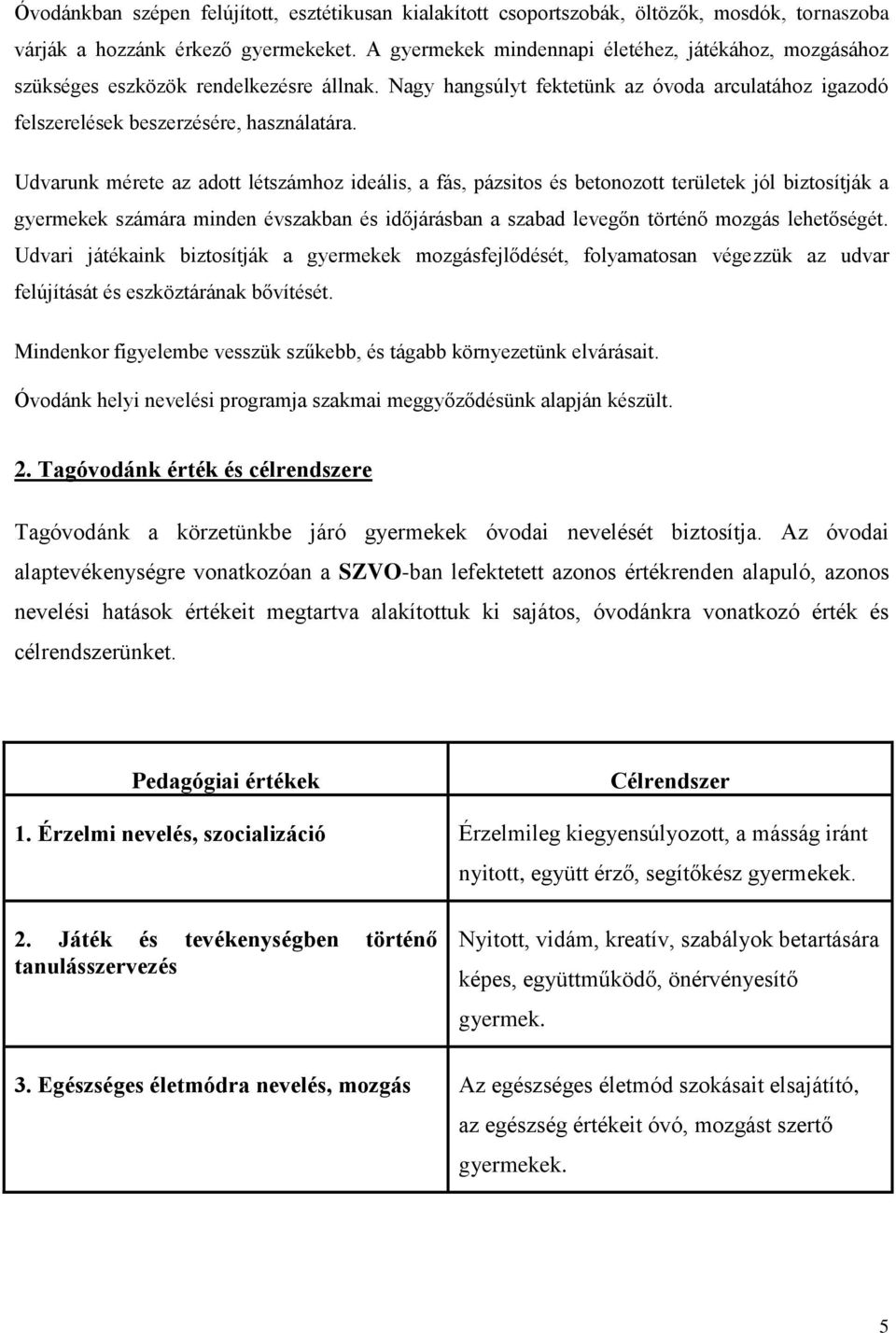 Udvarunk mérete az adott létszámhoz ideális, a fás, pázsitos és betonozott területek jól biztosítják a gyermekek számára minden évszakban és időjárásban a szabad levegőn történő mozgás lehetőségét.