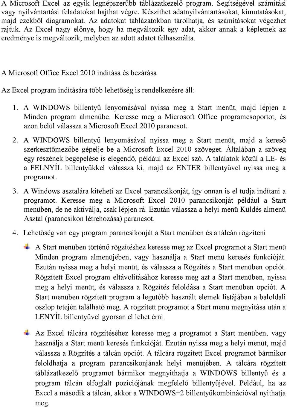 Az Excel nagy előnye, hogy ha megváltozik egy adat, akkor annak a képletnek az eredménye is megváltozik, melyben az adott adatot felhasználta.