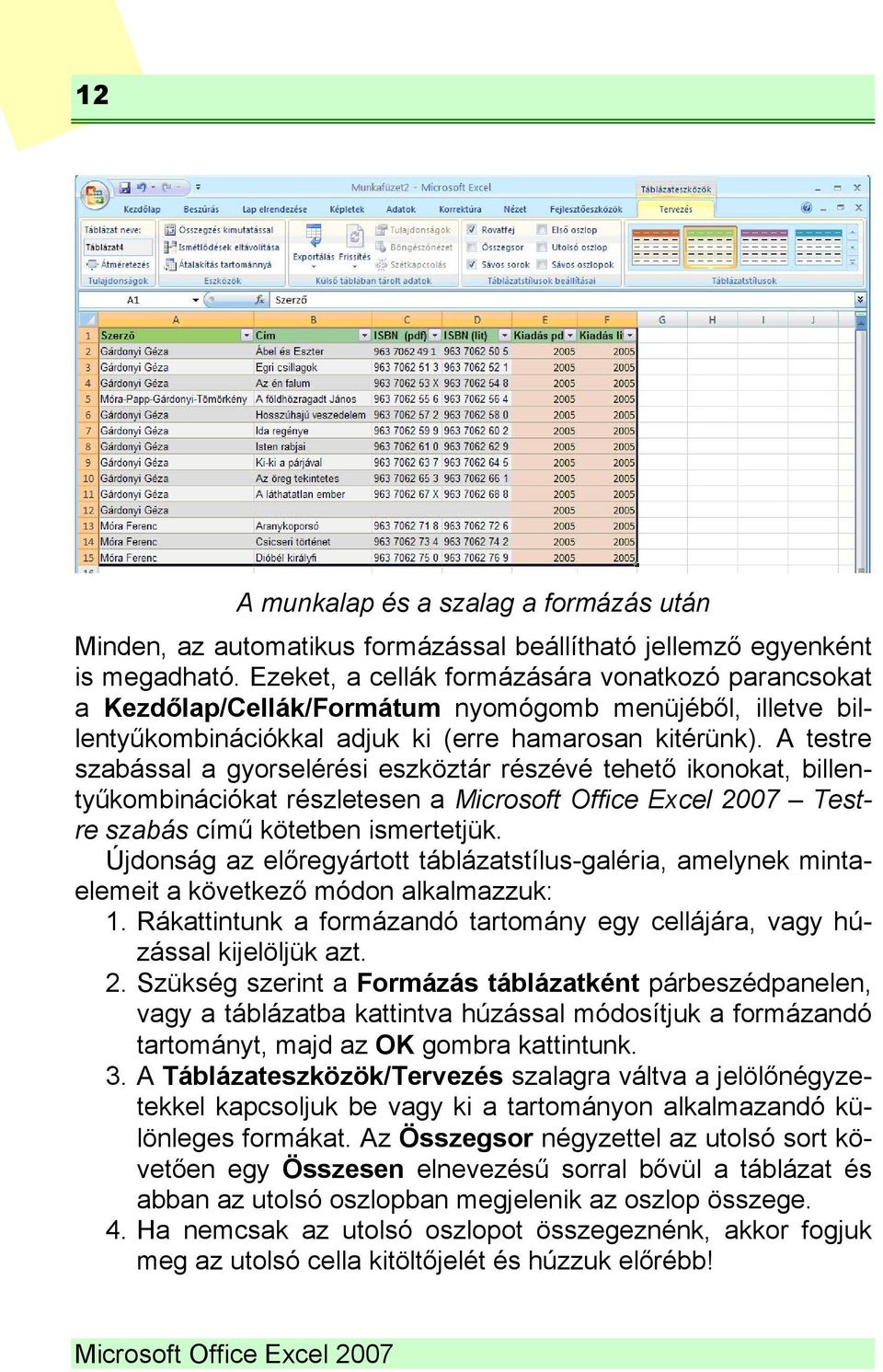 A testre szabással a gyorselérési eszköztár részévé tehető ikonokat, billentyűkombinációkat részletesen a Microsoft Office Excel 2007 Testre szabás című kötetben ismertetjük.