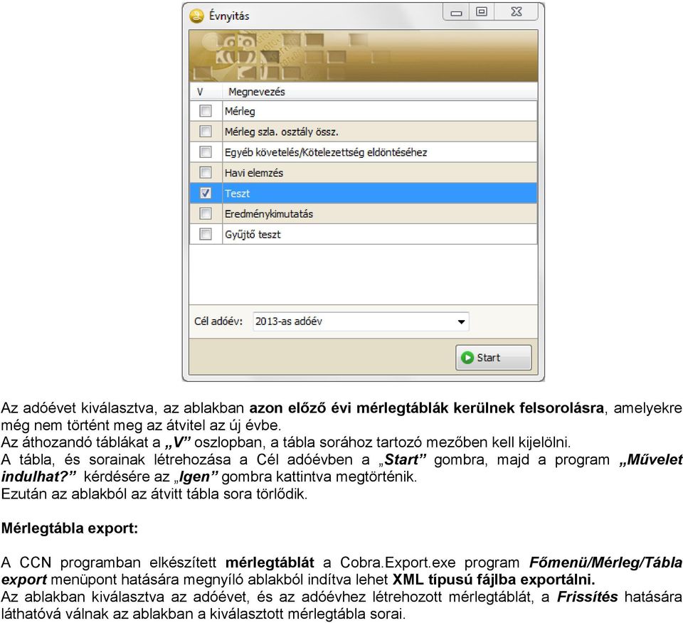 kérdésére az Igen gombra kattintva megtörténik. Ezután az ablakból az átvitt tábla sora törlődik. Mérlegtábla export: A CCN programban elkészített mérlegtáblát a Cobra.Export.