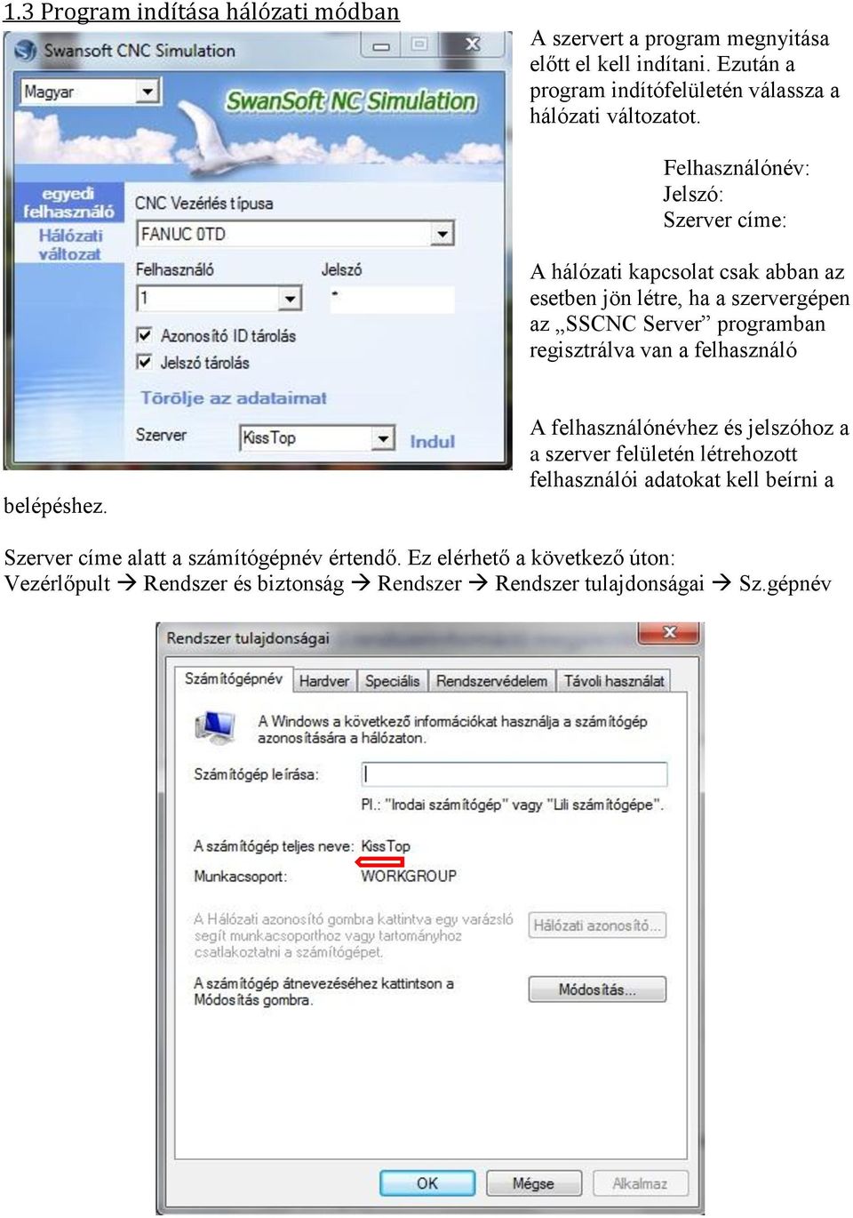 Felhasználónév: Jelszó: Szerver címe: A hálózati kapcsolat csak abban az esetben jön létre, ha a szervergépen az SSCNC Server programban