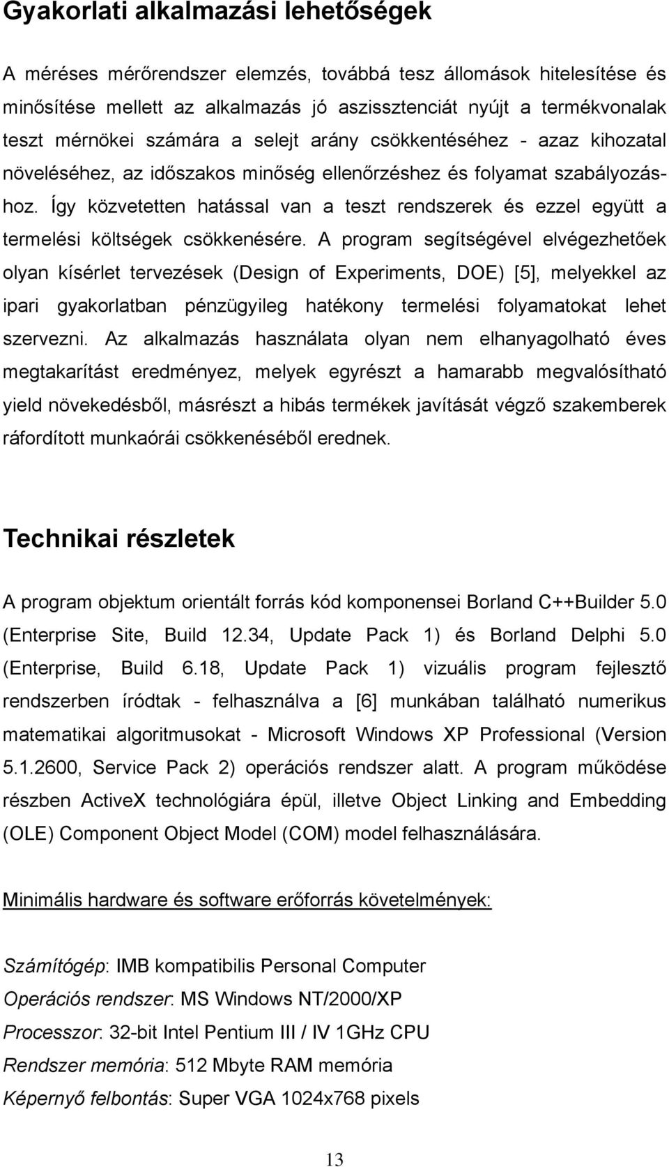 termelési költségek csökkenésére A program segítségével elvégezhetőek olyan kísérlet tervezések (Design of Experiments, DOE) [5], melyekkel az ipari gyakorlatban pénzügyileg hatékony termelési