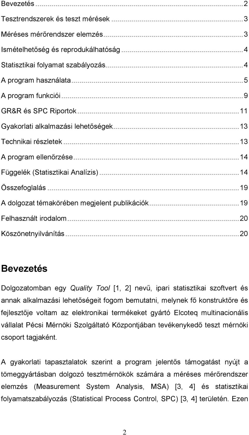 Felhasznált irodalom0 Köszönetnyilvánítás 0 Bevezetés Dolgozatomban egy Quality Tool [1, ] nevű, ipari statisztikai szoftvert és annak alkalmazási lehetőségeit fogom bemutatni, melynek fő