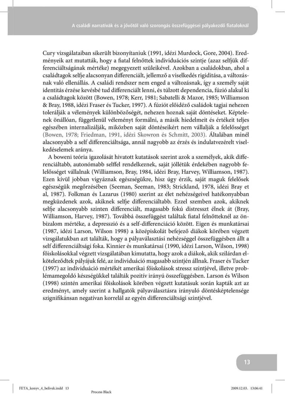 Azokban a családokban, ahol a családtagok selfje alacsonyan differenciált, jellemző a viselkedés rigiditása, a változásnak való ellenállás.