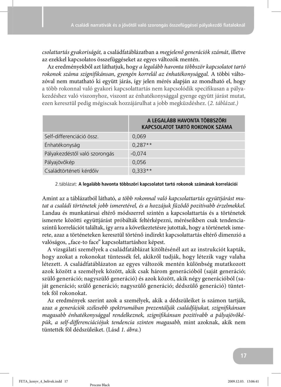 A többi változóval nem mutatható ki együtt járás, így jelen mérés alapján az mondható el, hogy a több rokonnal való gyakori kapcsolattartás nem kapcsolódik specifikusan a pályakezdéshez való