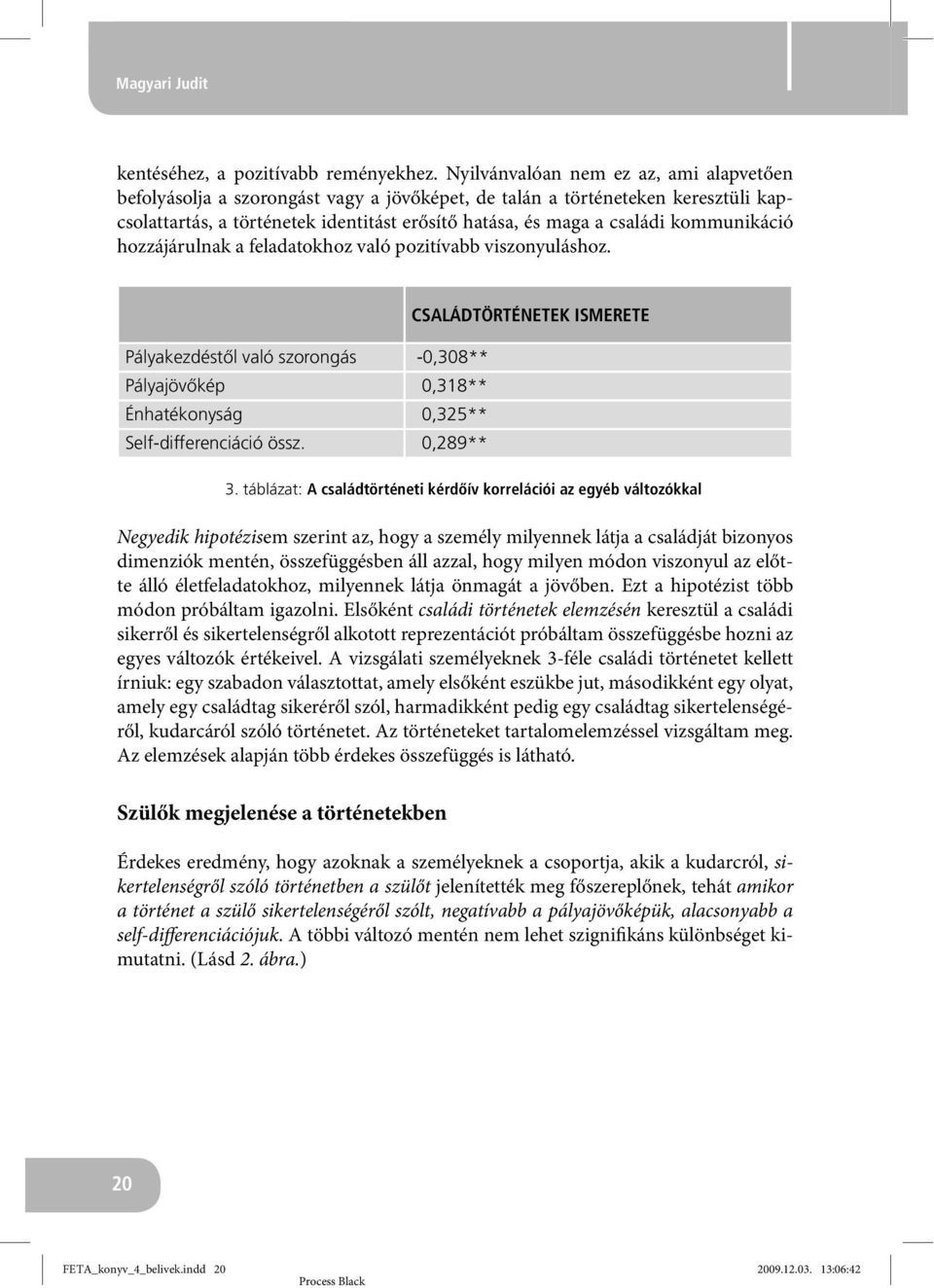 kommunikáció hozzájárulnak a feladatokhoz való pozitívabb viszonyuláshoz. Pályakezdéstől való szorongás -0,308** Pályajövőkép 0,318** Énhatékonyság 0,325** Self-differenciáció össz.