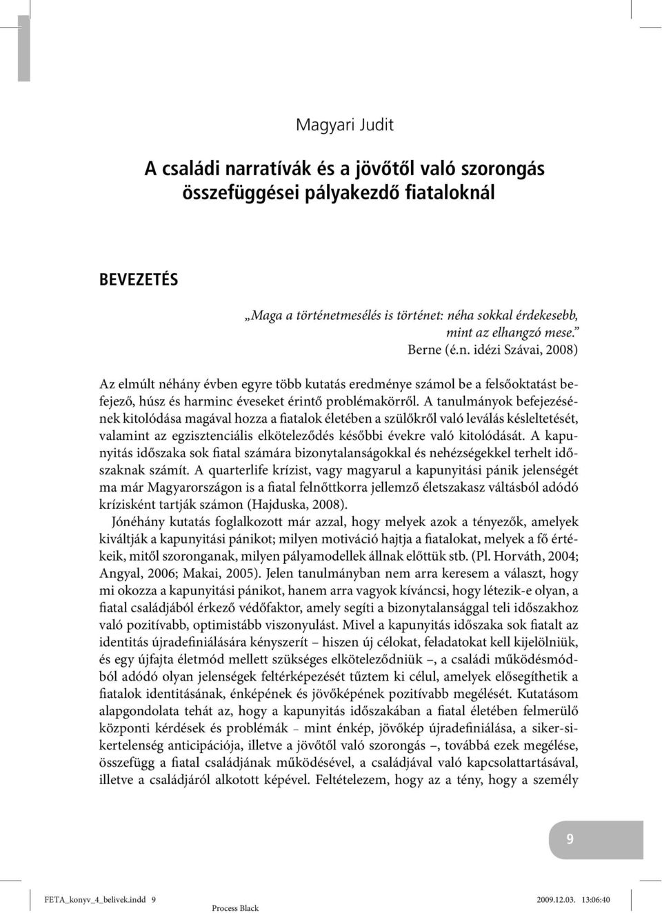 A tanulmányok befejezésének kitolódása magával hozza a fiatalok életében a szülőkről való leválás késleltetését, valamint az egzisztenciális elköteleződés későbbi évekre való kitolódását.