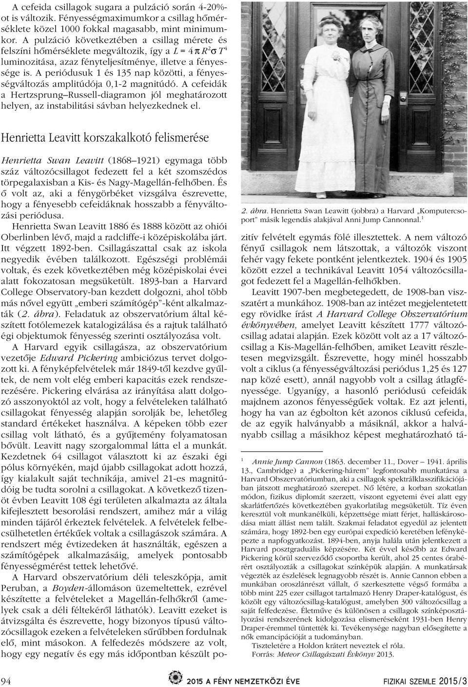 A periódusuk 1 és 135 nap közötti, a fényességváltozás amplitúdója 0,1- magnitúdó. A cefeidák a Hertzsprung Russell-diagramon jól meghatározott helyen, az instabilitási sávban helyezkednek el.