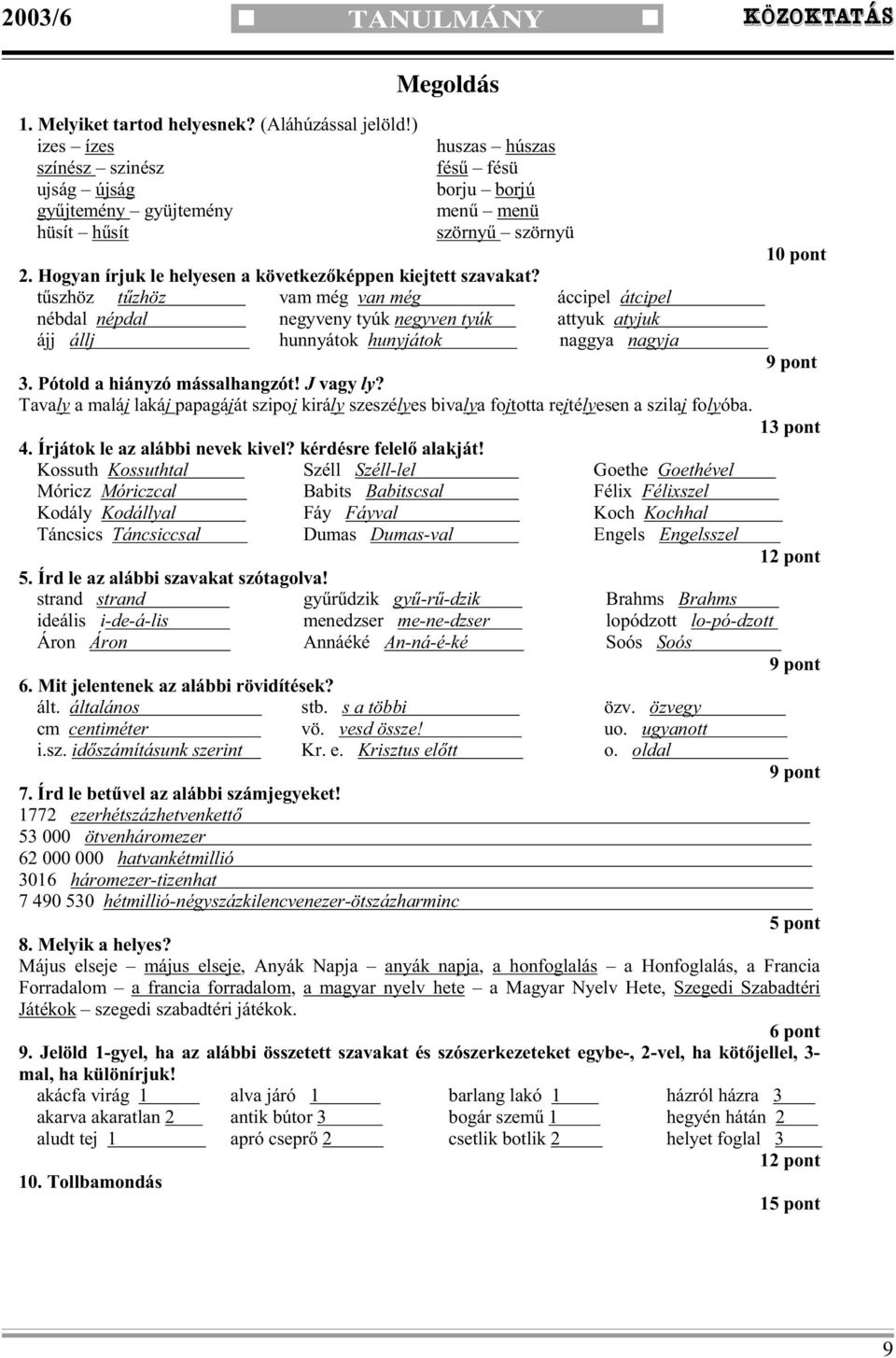 Hogyan írjuk le helyesen a következ képpen kiejtett szavakat? t szhöz t zhöz. vam még van még. áccipel átcipel. nébdal népdal. negyveny tyúk negyven tyúk. attyuk atyjuk. ájj állj. hunnyátok hunyjátok.