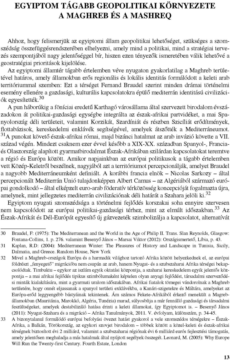 Az egyiptomi államtér tágabb értelemben véve nyugaton gyakorlatilag a Maghreb területével határos, amely államokban erős regionális és lokális identitás formálódott a keleti arab territóriummal