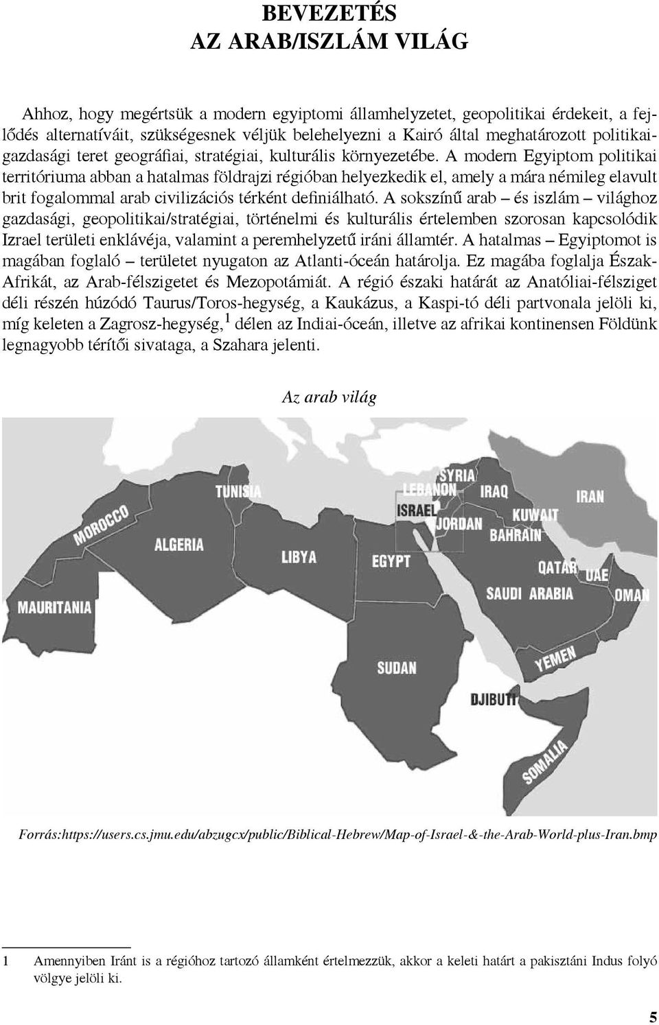 A modern Egyiptom politikai territóriuma abban a hatalmas földrajzi régióban helyezkedik el, amely a mára némileg elavult brit fogalommal arab civilizációs térként definiálható.