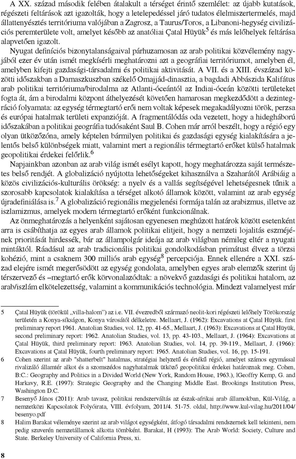 Nyugat definíciós bizonytalanságaival párhuzamosan az arab politikai közvélemény nagyjából ezer év után ismét megkísérli meghatározni azt a geográfiai territóriumot, amelyben él, amelyben kifejti