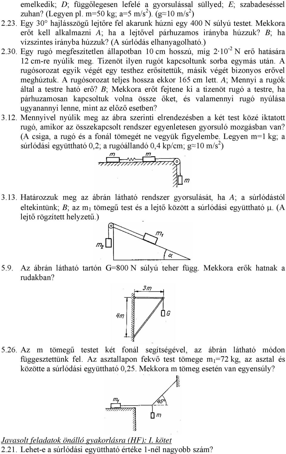 (A súrlódás elhanyagolható.) 2.30. Egy rugó megfeszítetlen állapotban 10 cm hosszú, míg 2 10-2 N erő hatására 12 cm-re nyúlik meg. Tizenöt ilyen rugót kapcsoltunk sorba egymás után.