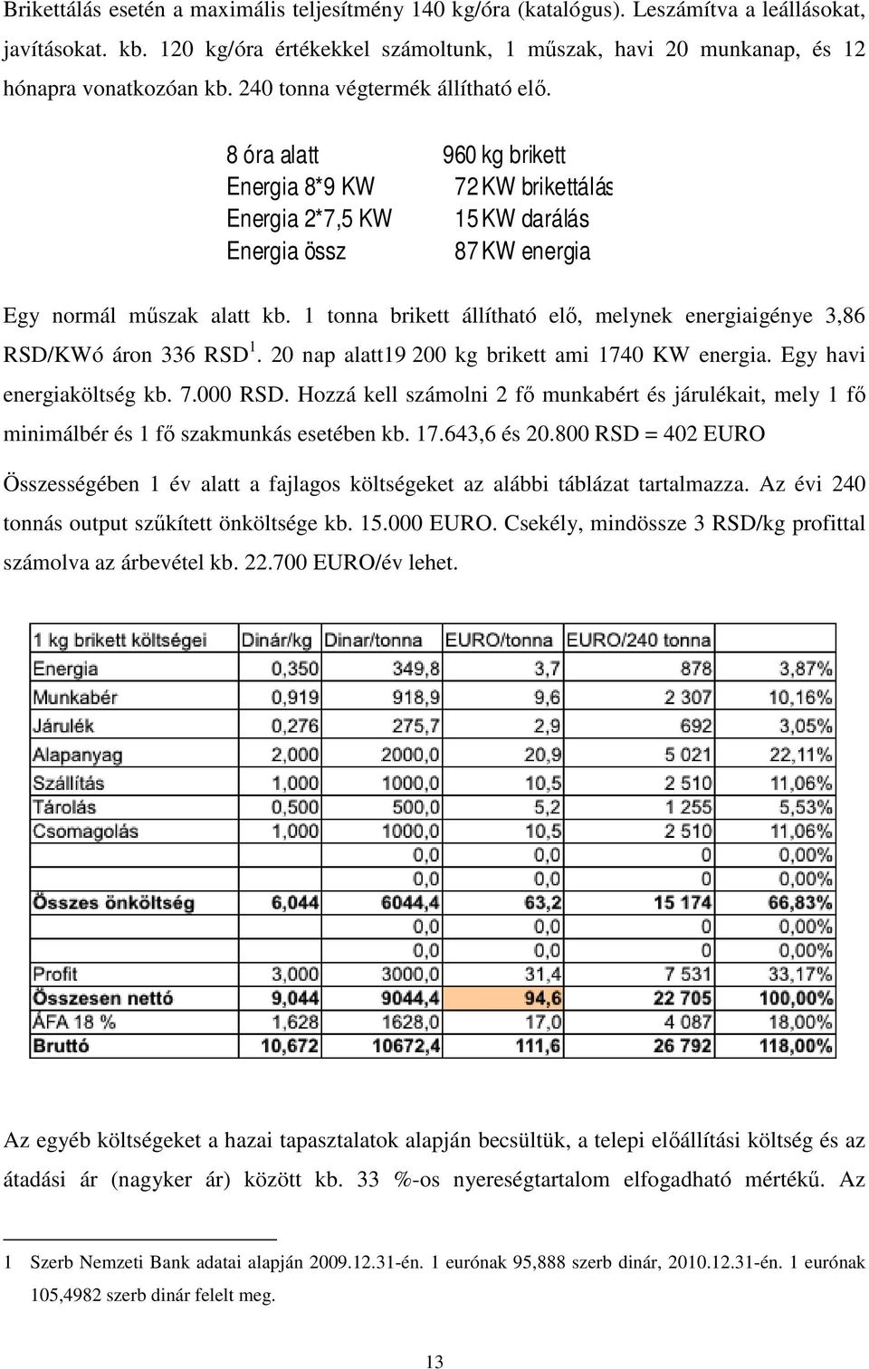 8 óra alatt 960 kg brikett Energia 8*9 KW 72 KW brikettálás Energia 2*7,5 KW 15 KW darálás Energia össz 87 KW energia Egy normál mőszak alatt kb.