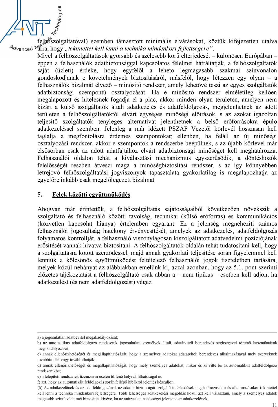 érdeke, hogy egyfelől a lehető legmagasabb szakmai színvonalon gondoskodjanak e követelmények biztosításáról, másfelől, hogy létezzen egy olyan a felhasználók bizalmát élvező minősítő rendszer, amely