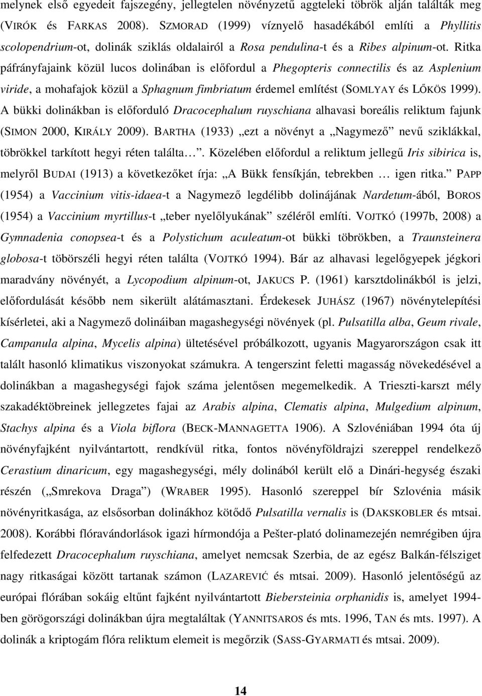 Ritka páfrányfajaink közül lucos dolinában is előfordul a Phegopteris connectilis és az Asplenium viride, a mohafajok közül a Sphagnum fimbriatum érdemel említést (SOMLYAY és LŐKÖS 1999).