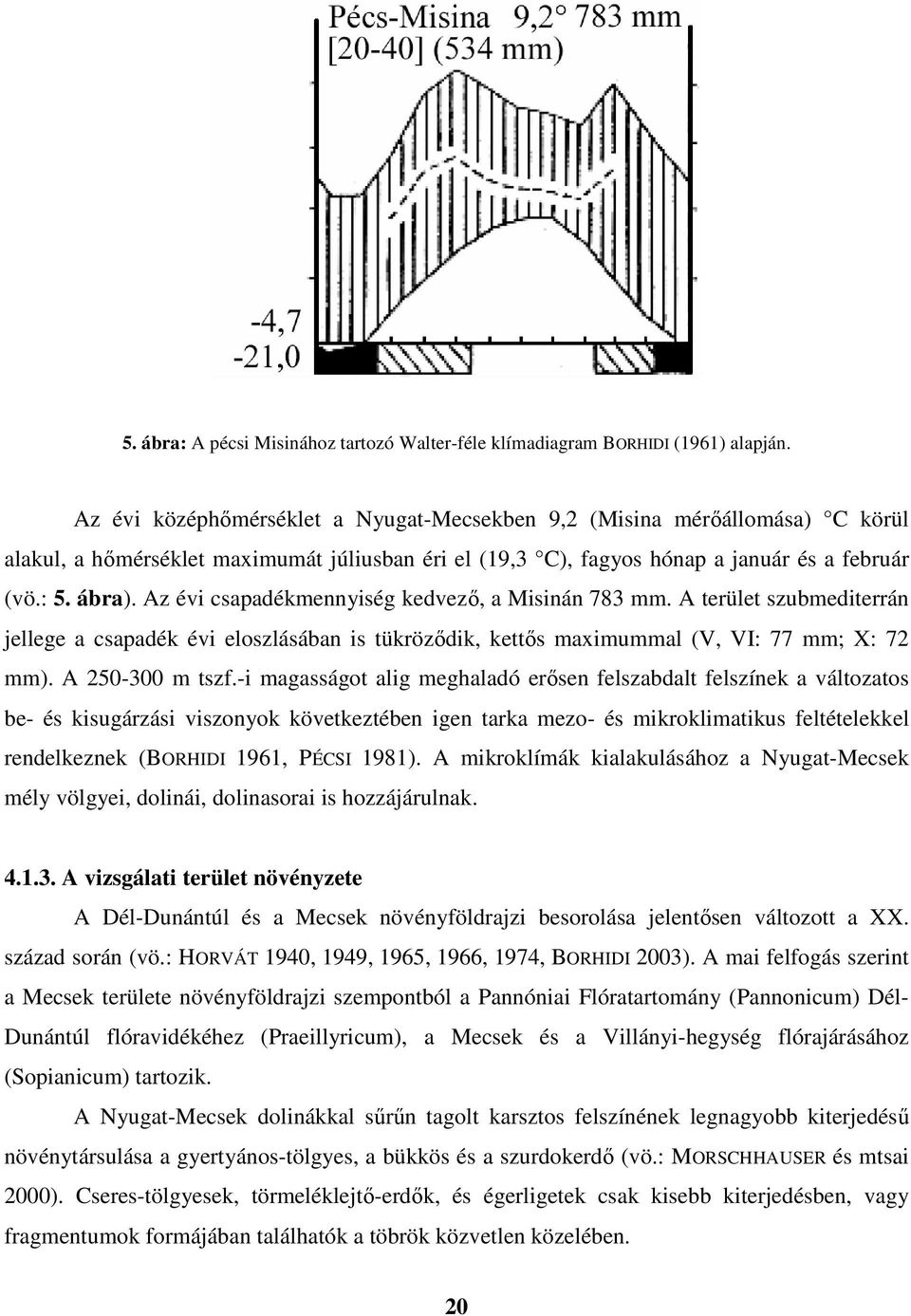 Az évi csapadékmennyiség kedvező, a Misinán 783 mm. A terület szubmediterrán jellege a csapadék évi eloszlásában is tükröződik, kettős maximummal (V, VI: 77 mm; X: 72 mm). A 250-300 m tszf.