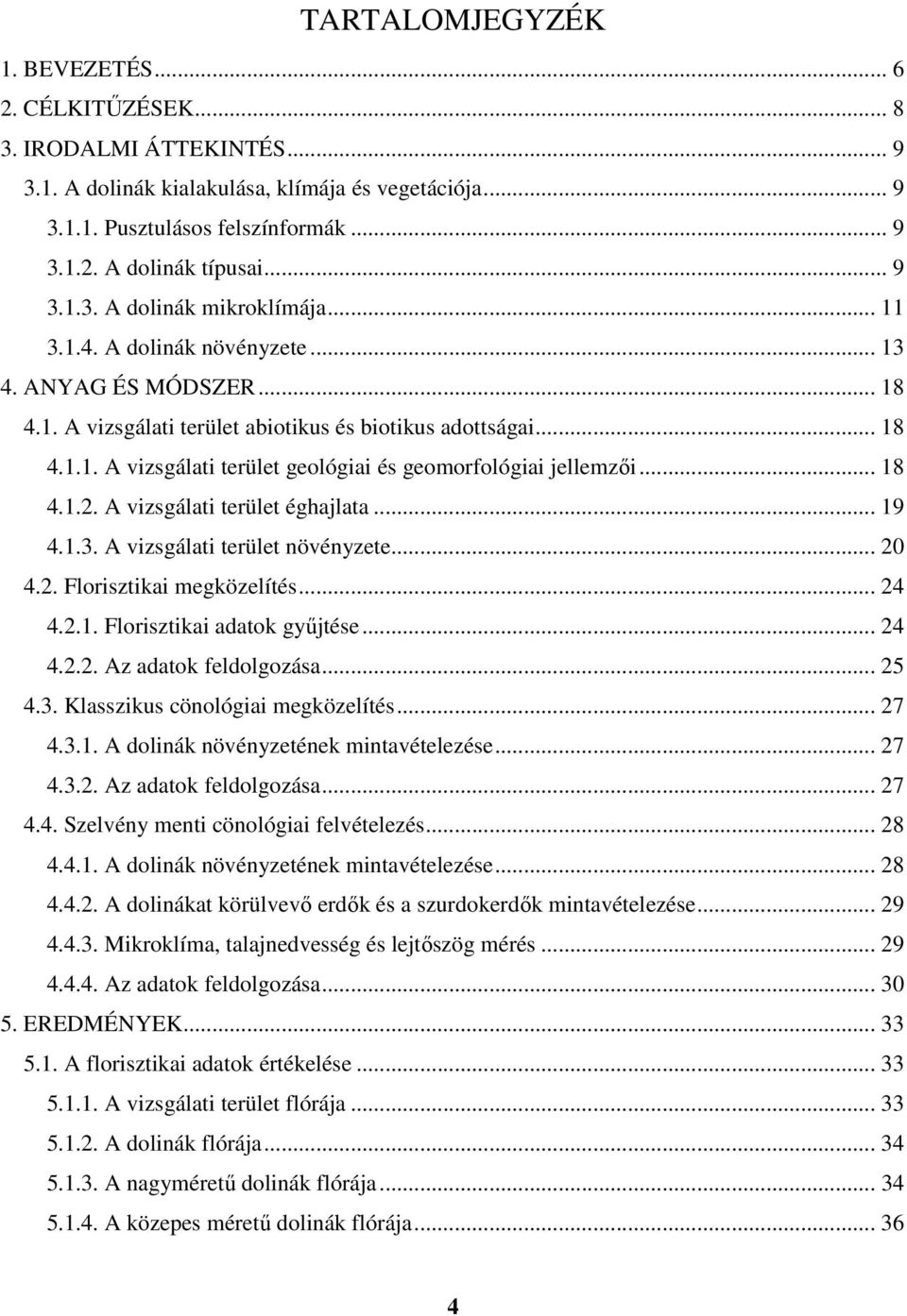 .. 18 4.1.2. A vizsgálati terület éghajlata... 19 4.1.3. A vizsgálati terület növényzete... 20 4.2. Florisztikai megközelítés... 24 4.2.1. Florisztikai adatok gyűjtése... 24 4.2.2. Az adatok feldolgozása.