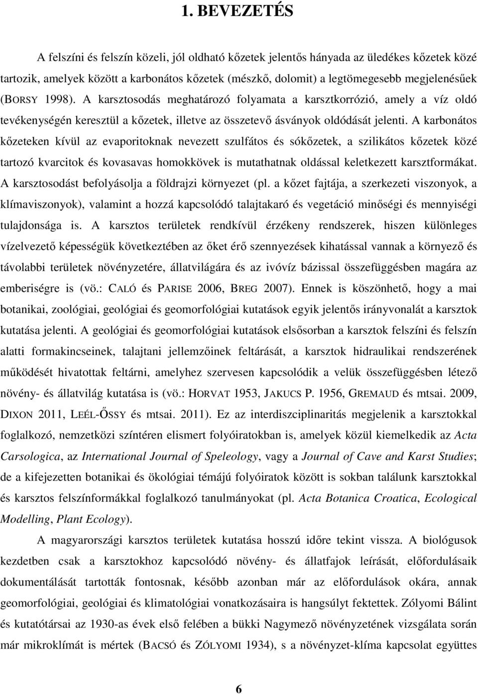 A karbonátos kőzeteken kívül az evaporitoknak nevezett szulfátos és sókőzetek, a szilikátos kőzetek közé tartozó kvarcitok és kovasavas homokkövek is mutathatnak oldással keletkezett karsztformákat.