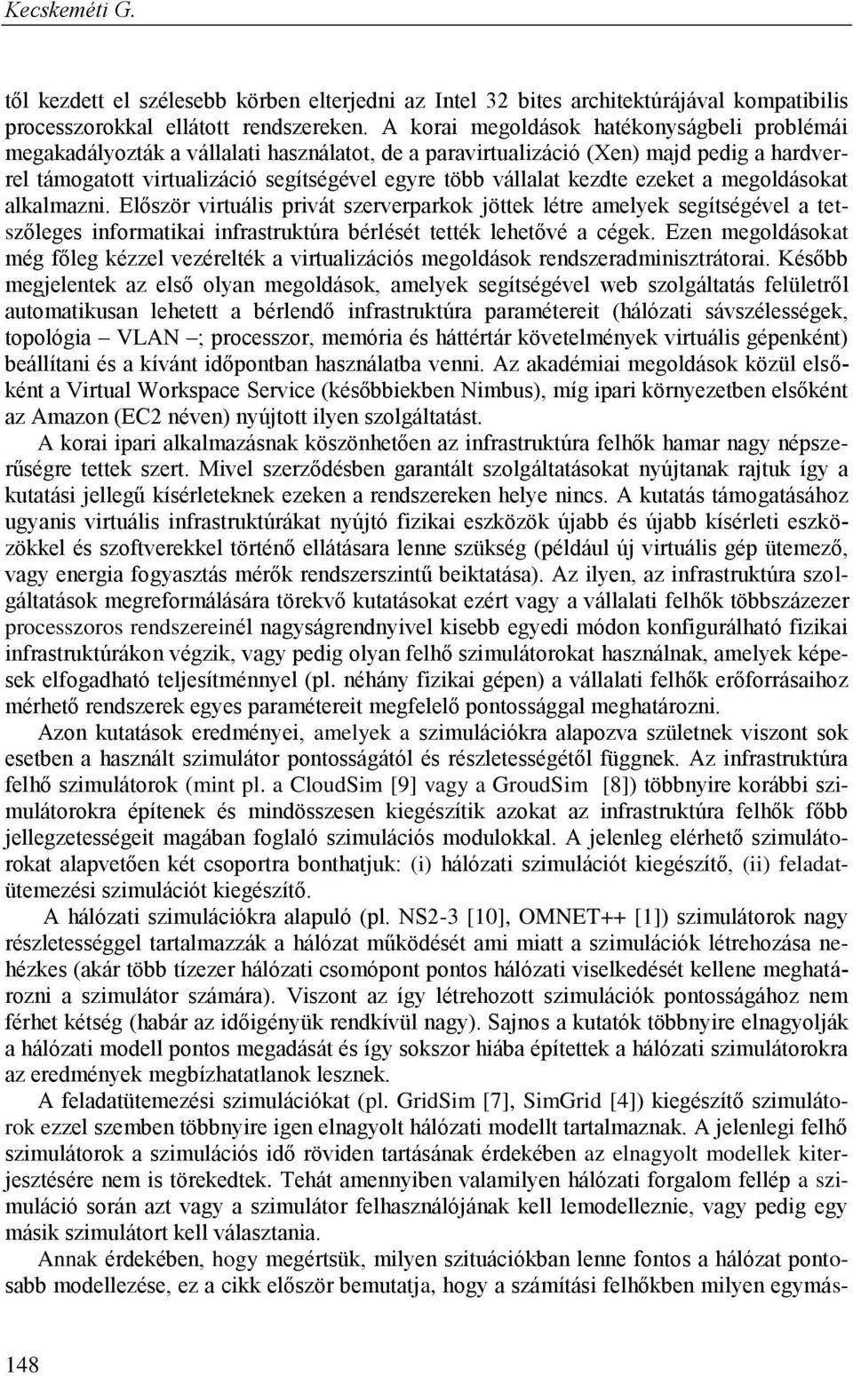 kezdte ezeket a megoldásokat alkalmazni. Először virtuális privát szerverparkok jöttek létre amelyek segítségével a tetszőleges informatikai infrastruktúra bérlését tették lehetővé a cégek.