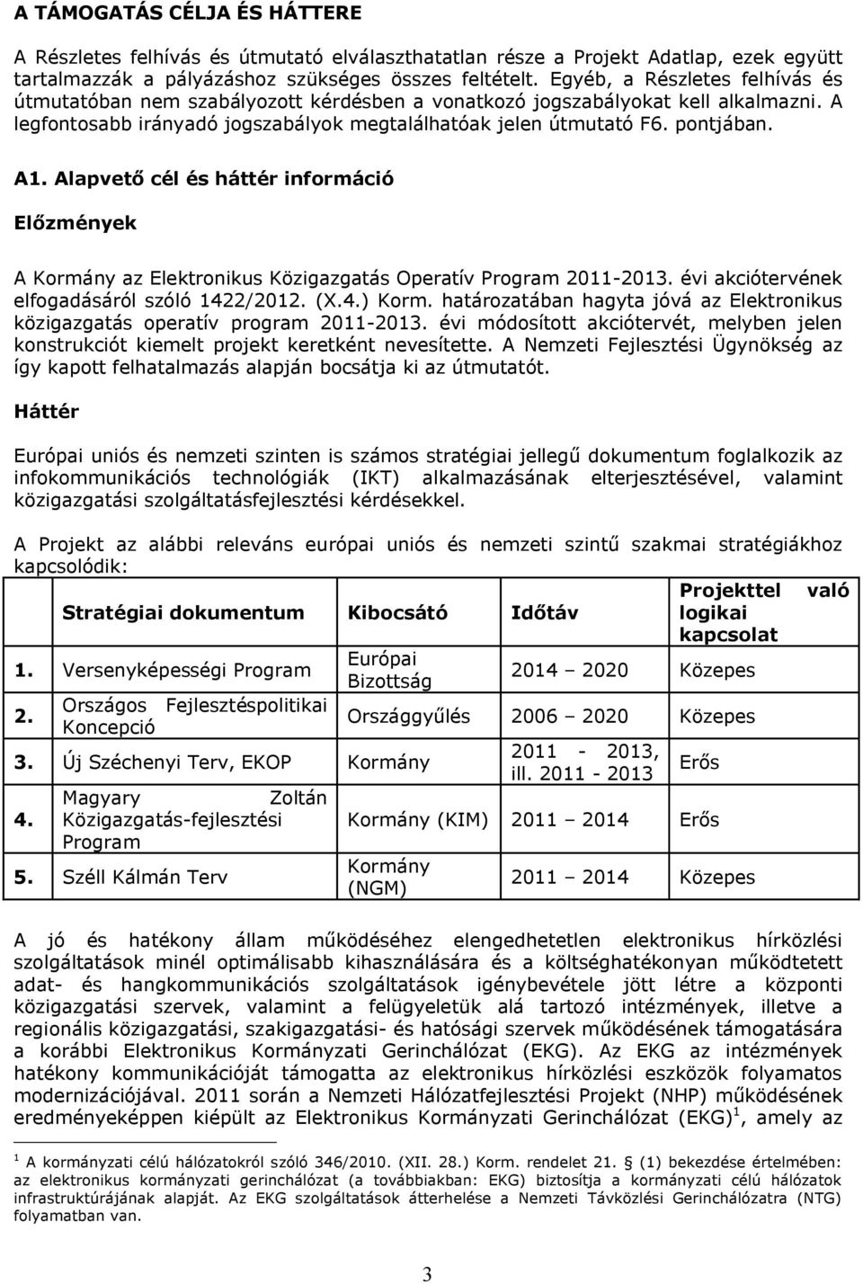 Alapvető cél és háttér információ Előzmények A Kormány az Elektronikus Közigazgatás Operatív Program 2011-2013. évi akciótervének elfogadásáról szóló 1422/2012. (X.4.) Korm.
