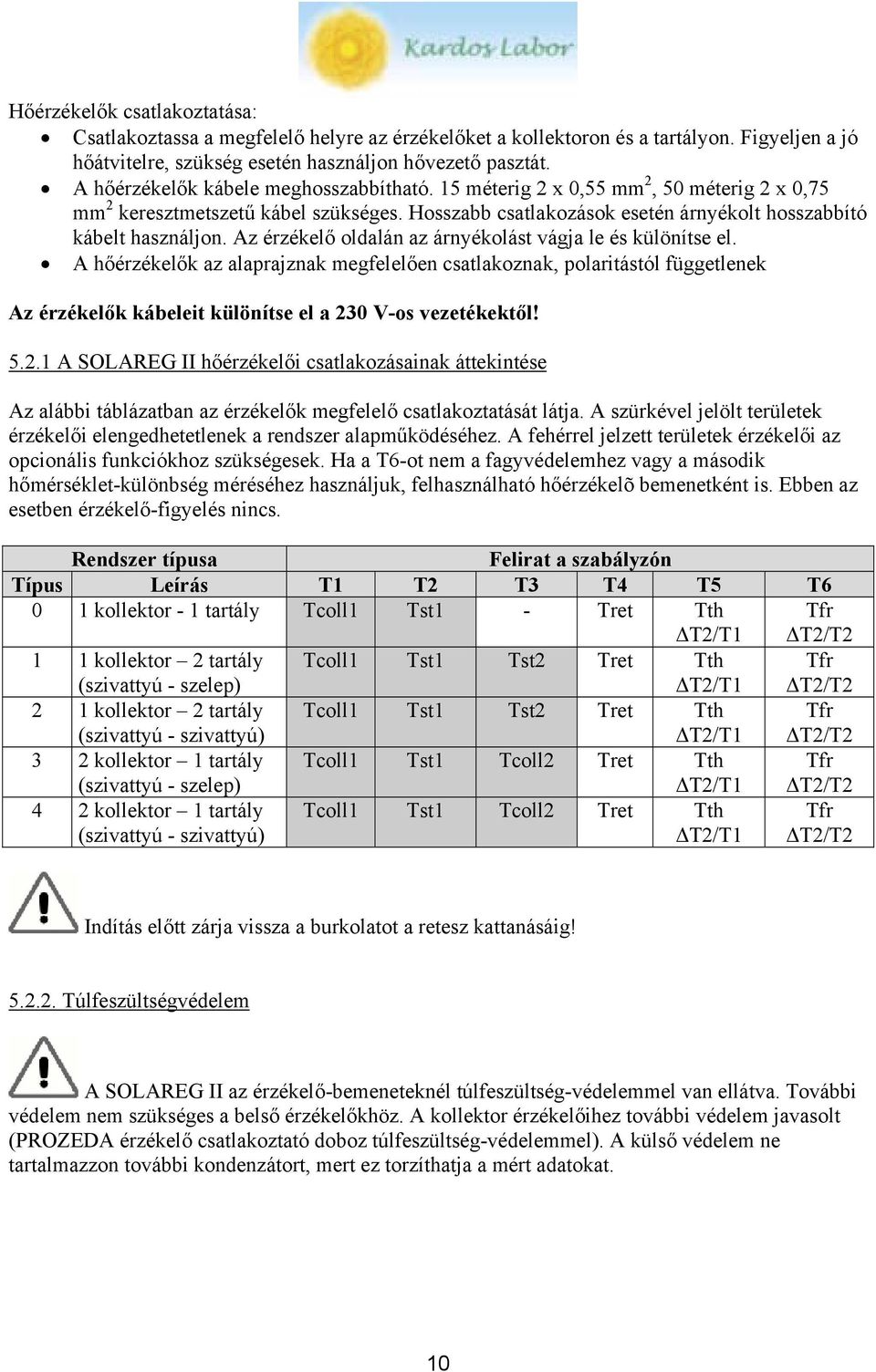 Az érzékelő oldalán az árnyékolást vágja le és különítse el. A hőérzékelők az alaprajznak megfelelően csatlakoznak, polaritástól függetlenek Az érzékelők kábeleit különítse el a 230 V-os vezetékektől!