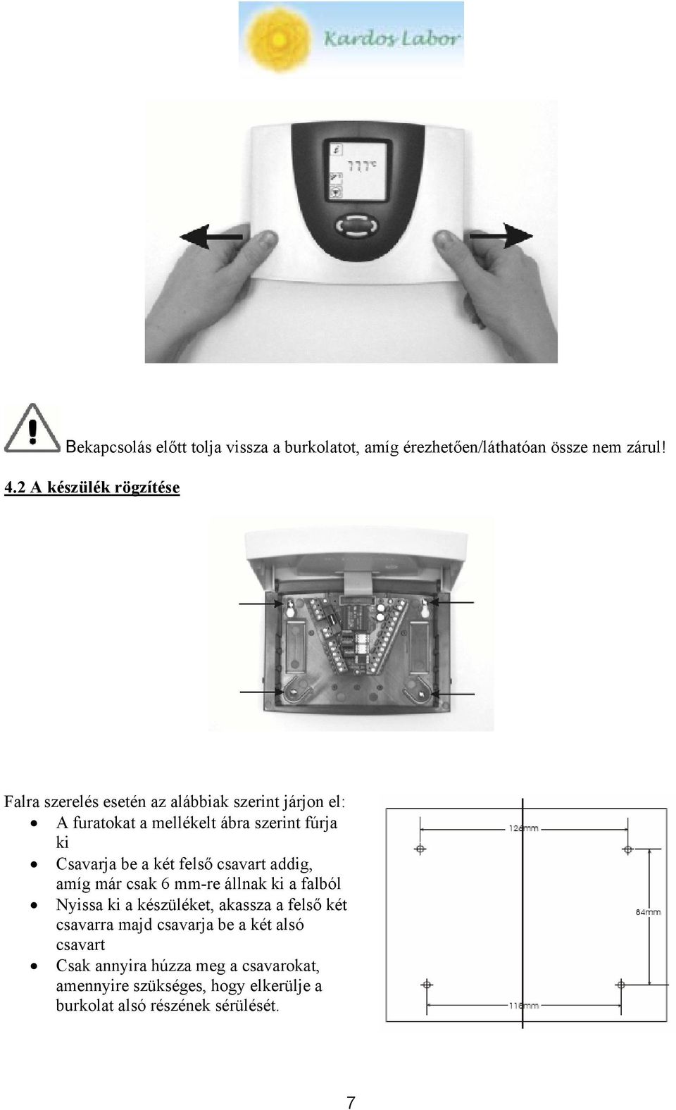 Csavarja be a két felső csavart addig, amíg már csak 6 mm-re állnak ki a falból Nyissa ki a készüléket, akassza a felső