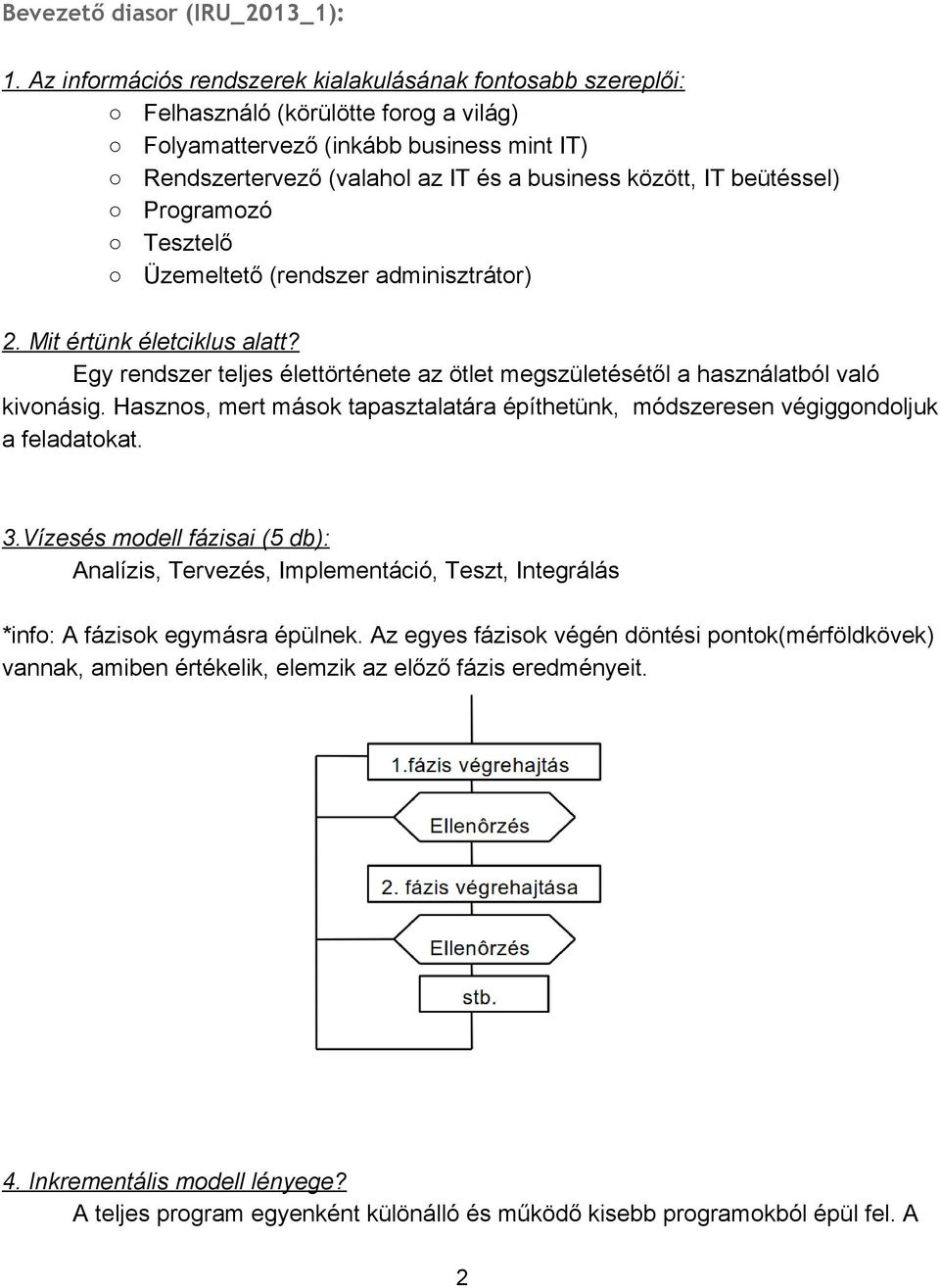 beütéssel) Programozó Tesztelő Üzemeltető (rendszer adminisztrátor) 2. Mit értünk életciklus alatt? Egy rendszer teljes élettörténete az ötlet megszületésétől a használatból való kivonásig.