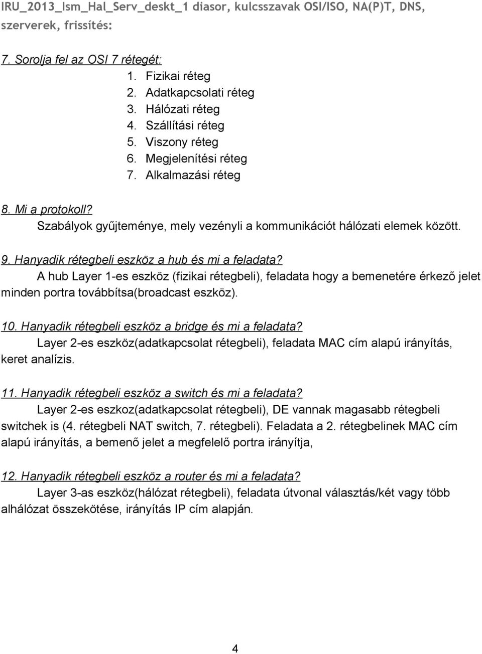 Hanyadik rétegbeli eszköz a hub és mi a feladata? A hub Layer 1 es eszköz (fizikai rétegbeli), feladata hogy a bemenetére érkező jelet minden portra továbbítsa(broadcast eszköz). 10.