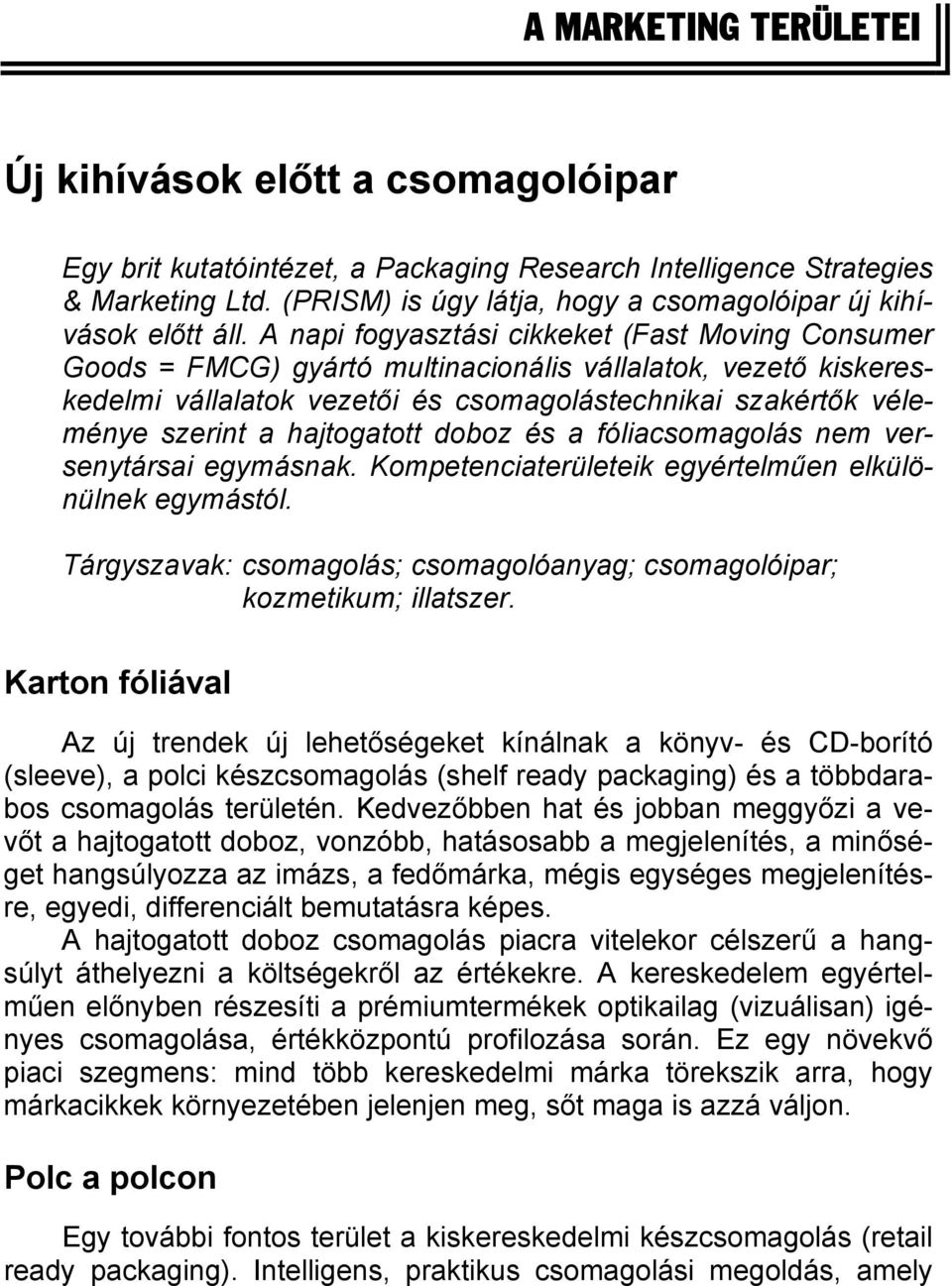 A napi fogyasztási cikkeket (Fast Moving Consumer Goods = FMCG) gyártó multinacionális vállalatok, vezető kiskereskedelmi vállalatok vezetői és csomagolástechnikai szakértők véleménye szerint a