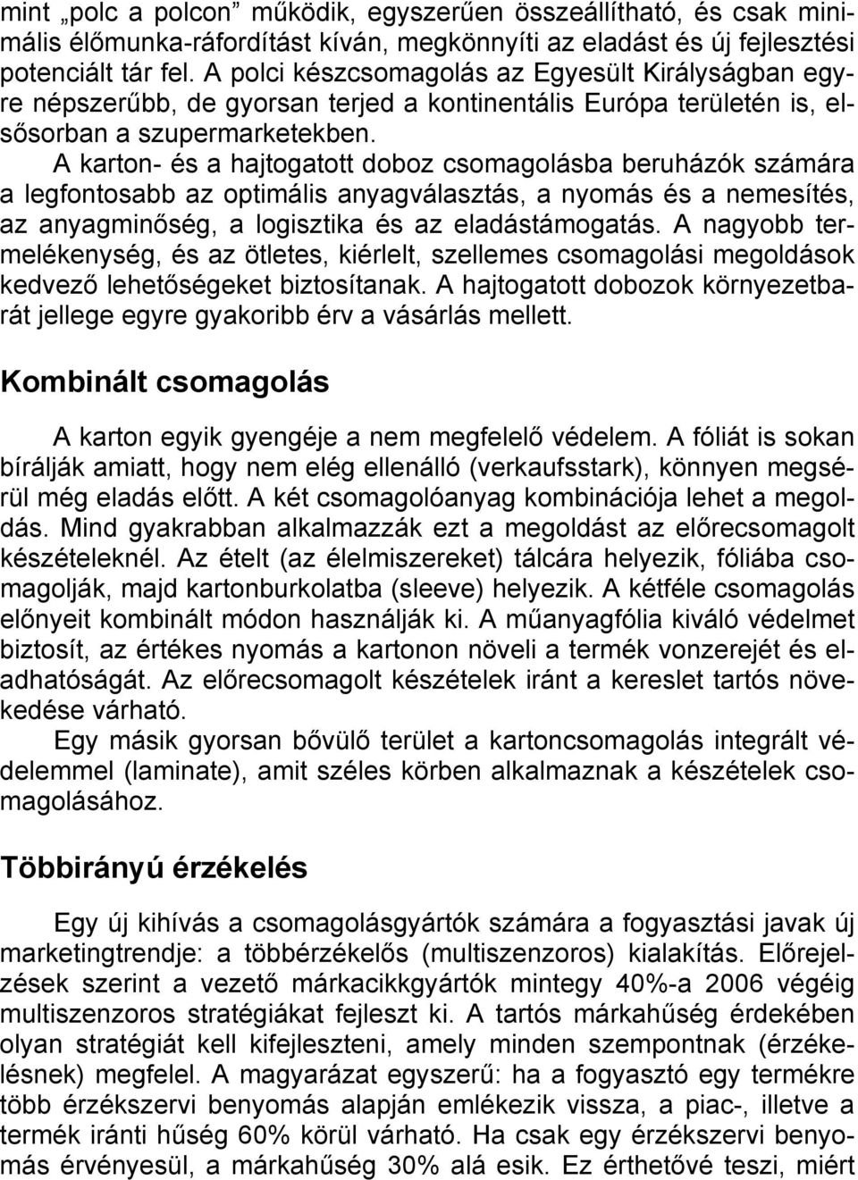 A karton- és a hajtogatott doboz csomagolásba beruházók számára a legfontosabb az optimális anyagválasztás, a nyomás és a nemesítés, az anyagminőség, a logisztika és az eladástámogatás.