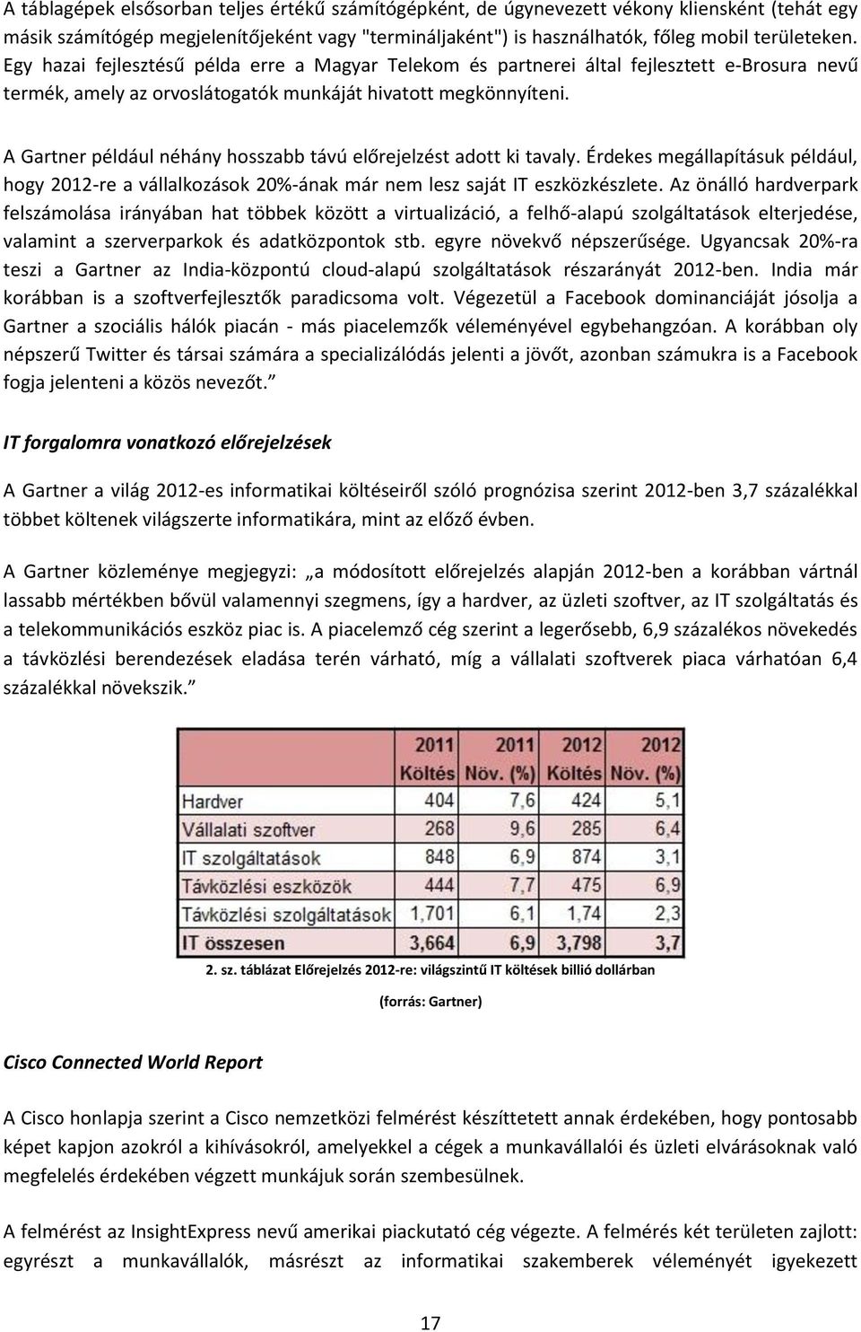 A Gartner például néhány hosszabb távú előrejelzést adott ki tavaly. Érdekes megállapításuk például, hogy 2012-re a vállalkozások 20%-ának már nem lesz saját IT eszközkészlete.